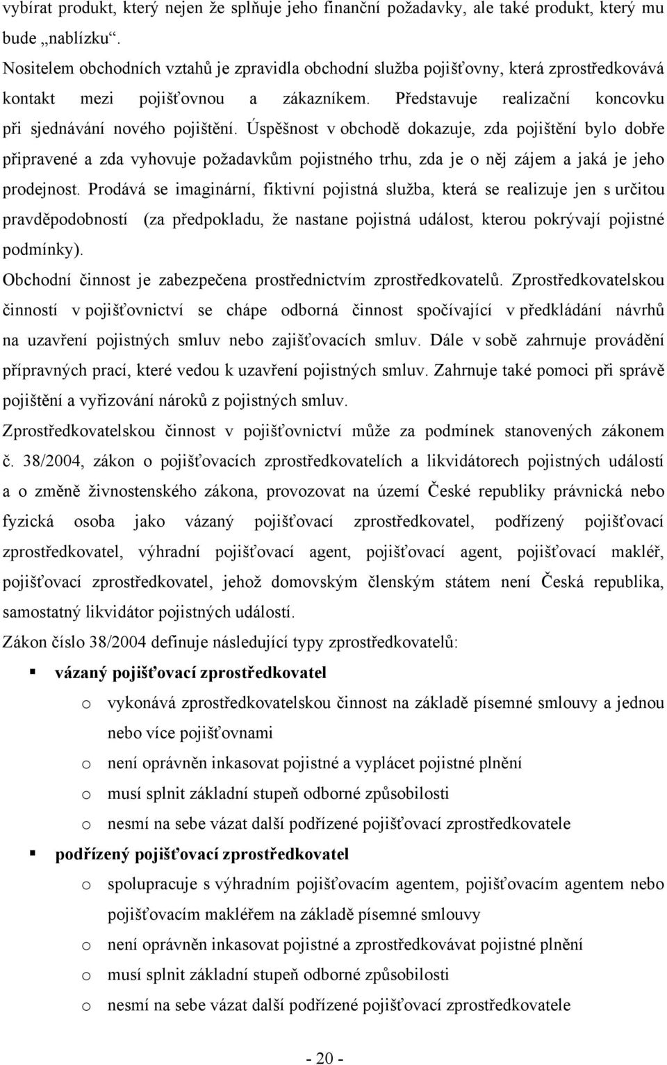 Úspěšnost v obchodě dokazuje, zda pojištění bylo dobře připravené a zda vyhovuje poţadavkŧm pojistného trhu, zda je o něj zájem a jaká je jeho prodejnost.