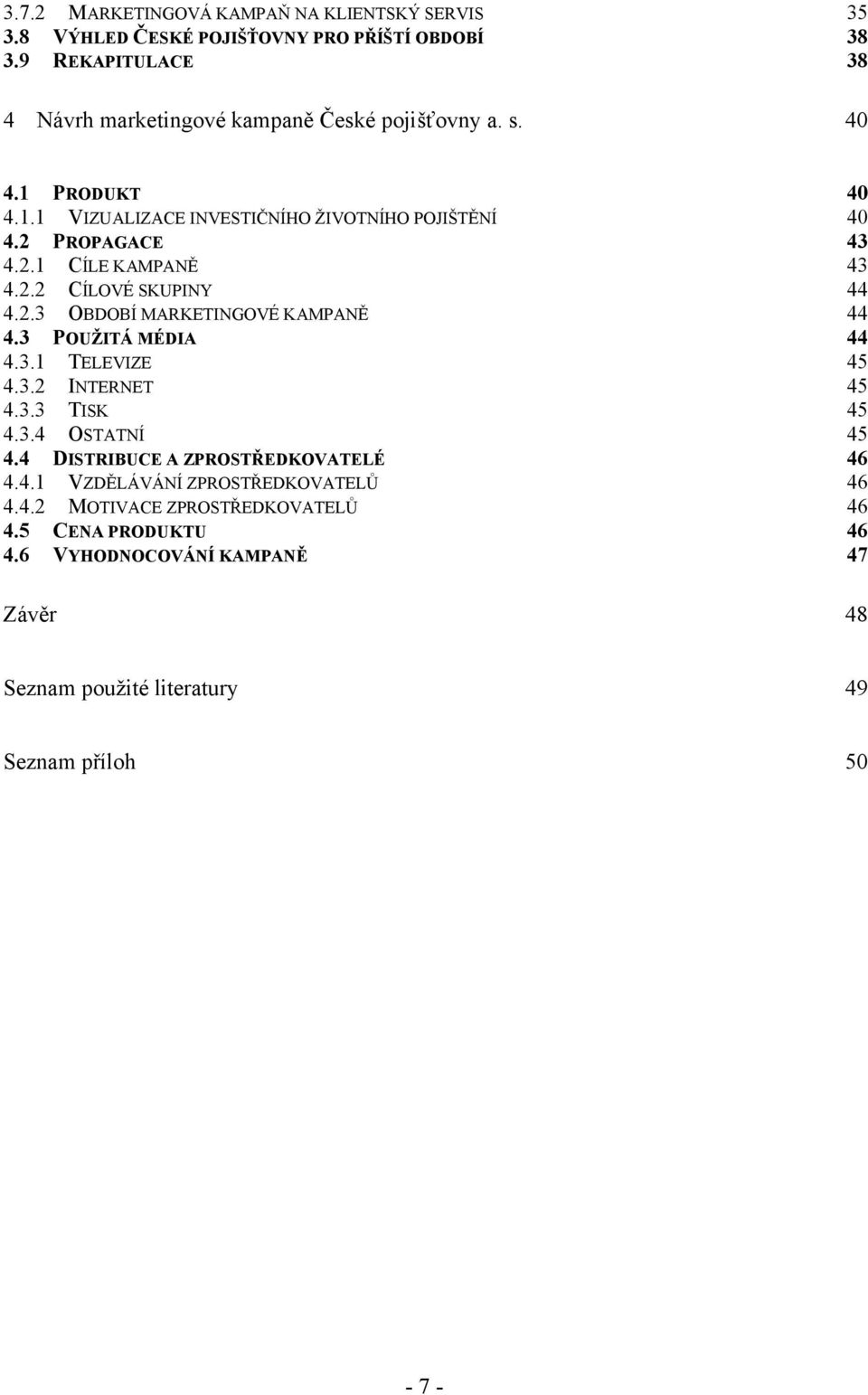 PROPAGACE 43 4.2.1 CÍLE KAMPANĚ 43 4.2.2 CÍLOVÉ SKUPINY 44 4.2.3 OBDOBÍ MARKETINGOVÉ KAMPANĚ 44 4.3 POUŢITÁ MÉDIA 44 4.3.1 TELEVIZE 45 4.3.2 INTERNET 45 4.3.3 TISK 45 4.