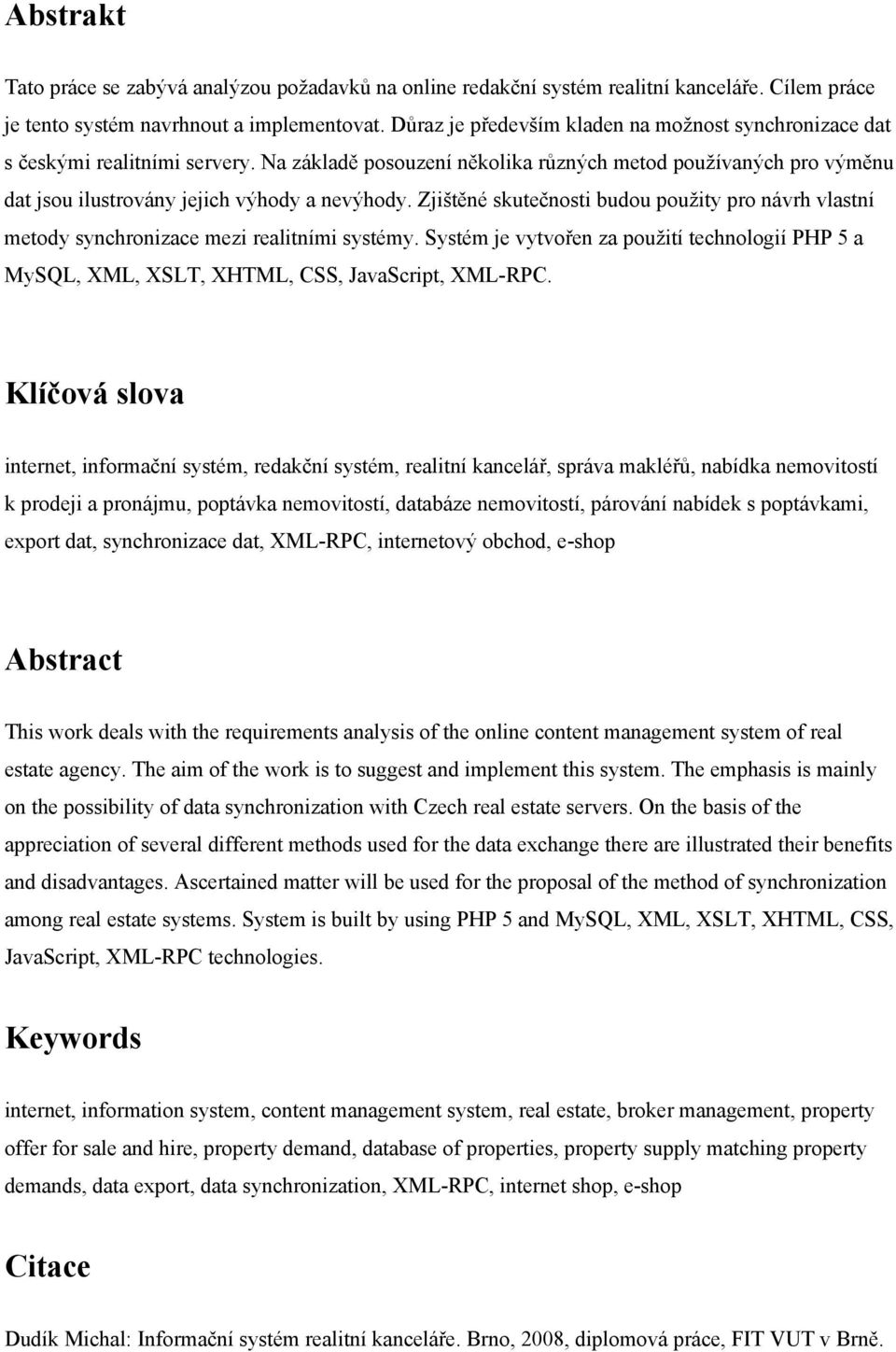 Zjištěné skutečnosti budou použity pro návrh vlastní metody synchronizace mezi realitními systémy. Systém je vytvořen za použití technologií PHP 5 a MySQL, XML, XSLT, XHTML, CSS, JavaScript, XML-RPC.