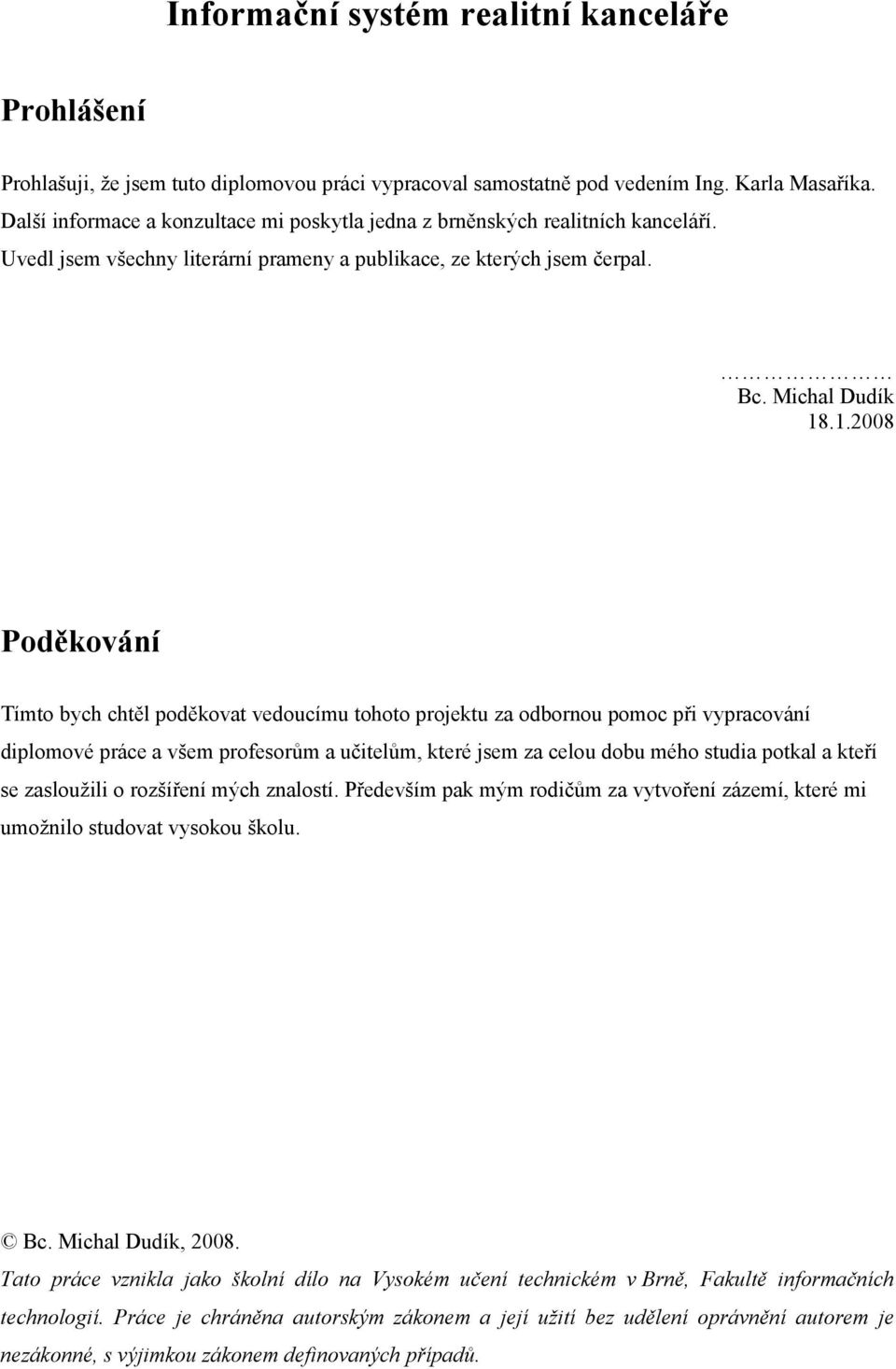 .1.2008 Poděkování Tímto bych chtěl poděkovat vedoucímu tohoto projektu za odbornou pomoc při vypracování diplomové práce a všem profesorům a učitelům, které jsem za celou dobu mého studia potkal a