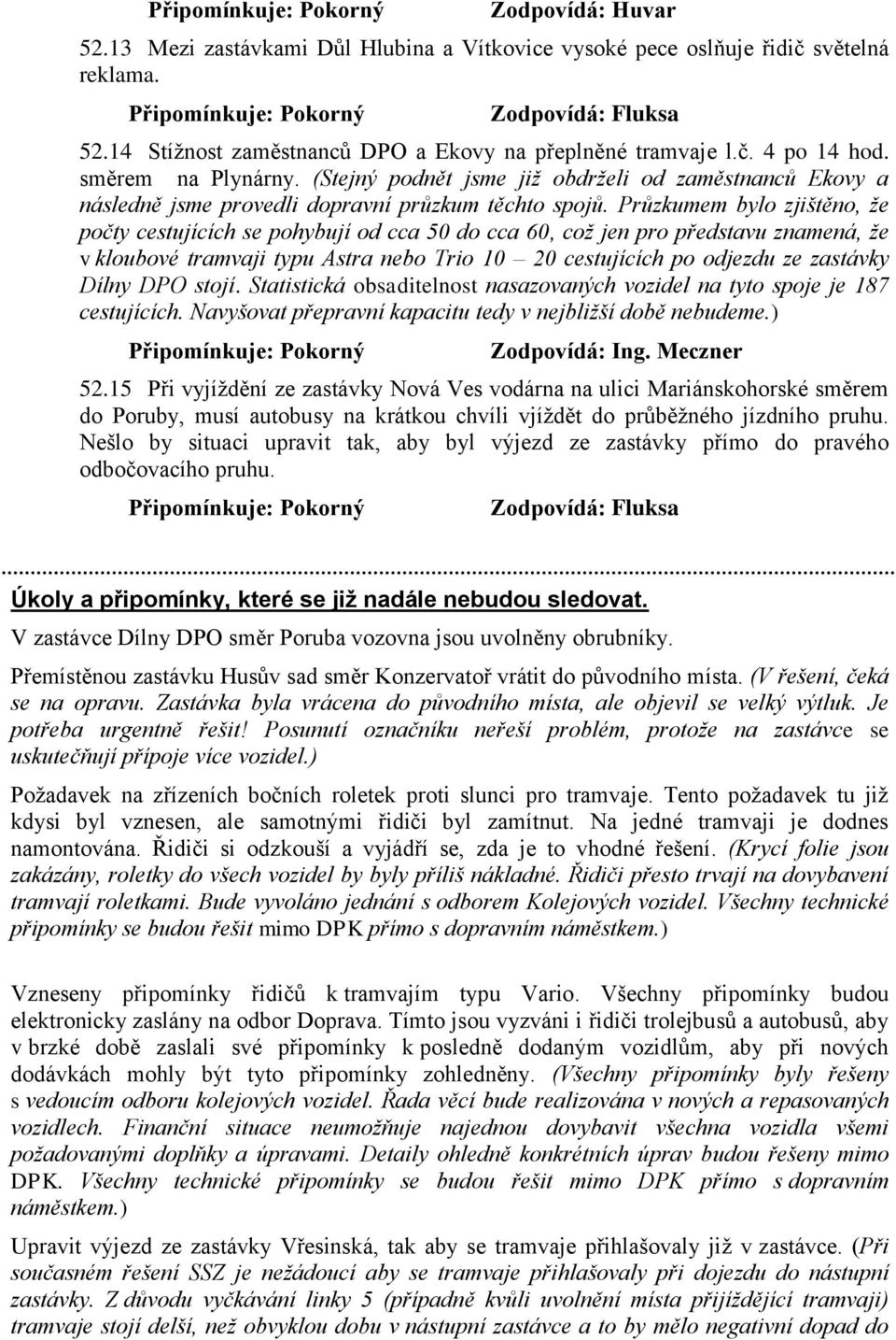 Průzkumem bylo zjištěno, že počty cestujících se pohybují od cca 50 do cca 60, což jen pro představu znamená, že v kloubové tramvaji typu Astra nebo Trio 10 20 cestujících po odjezdu ze zastávky