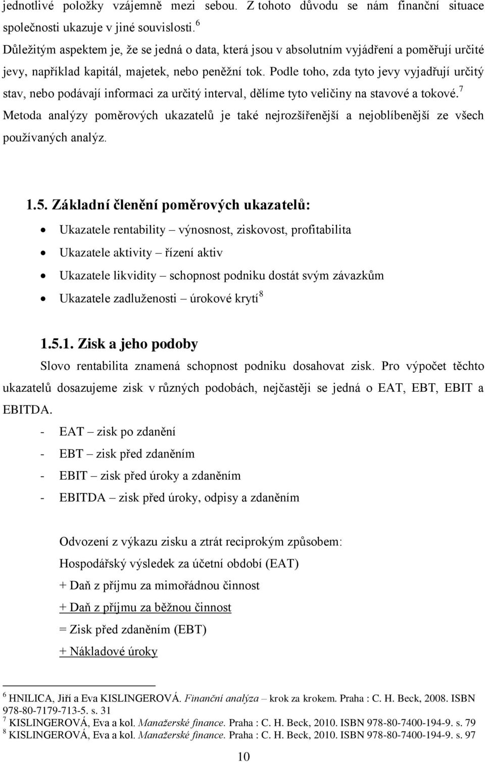 Podle toho, zda tyto jevy vyjadřují určitý stav, nebo podávají informaci za určitý interval, dělíme tyto veličiny na stavové a tokové.