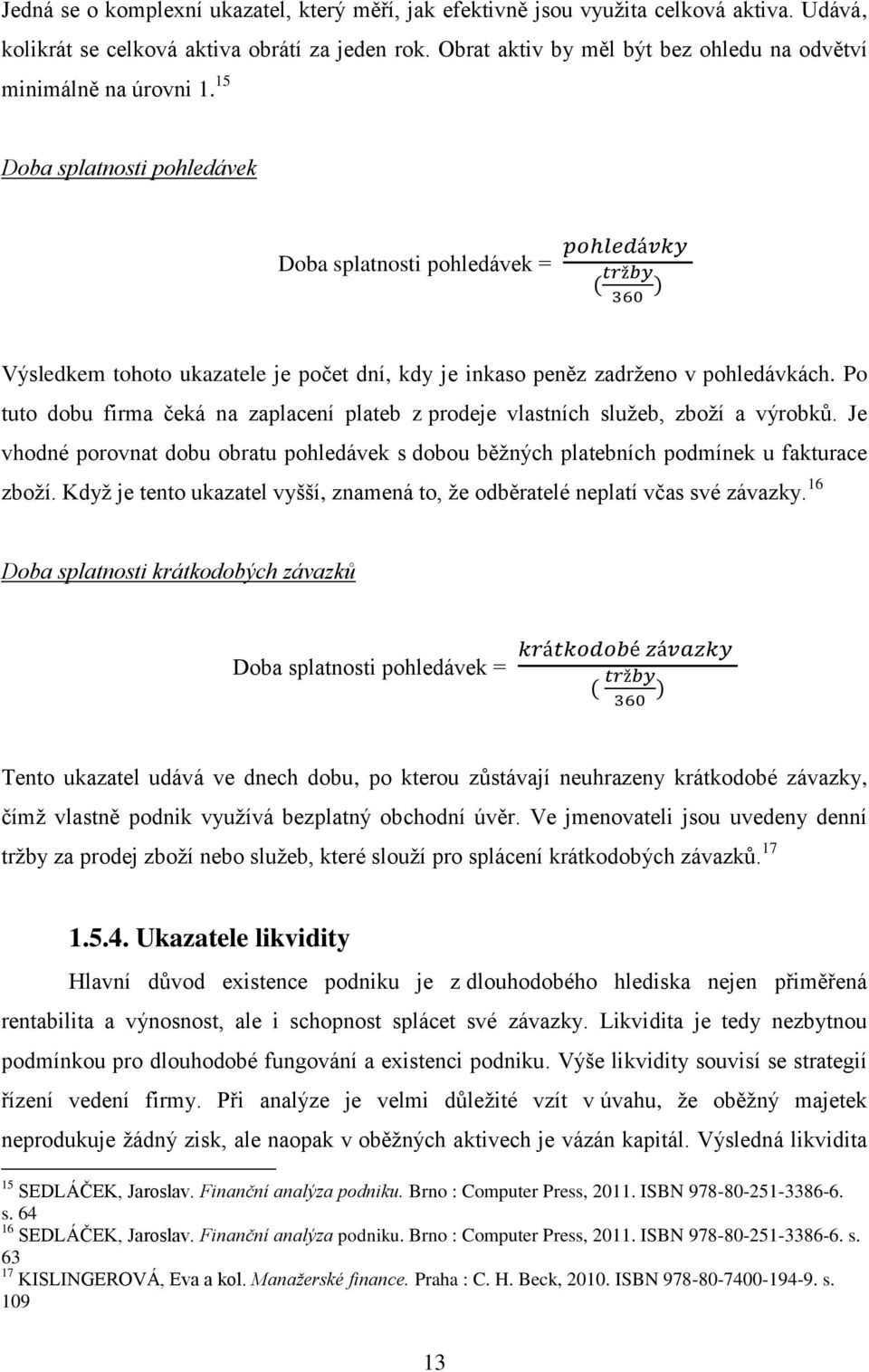 15 Doba splatnosti pohledávek Doba splatnosti pohledávek = pohledávky ( tržby 360 ) Výsledkem tohoto ukazatele je počet dní, kdy je inkaso peněz zadrženo v pohledávkách.