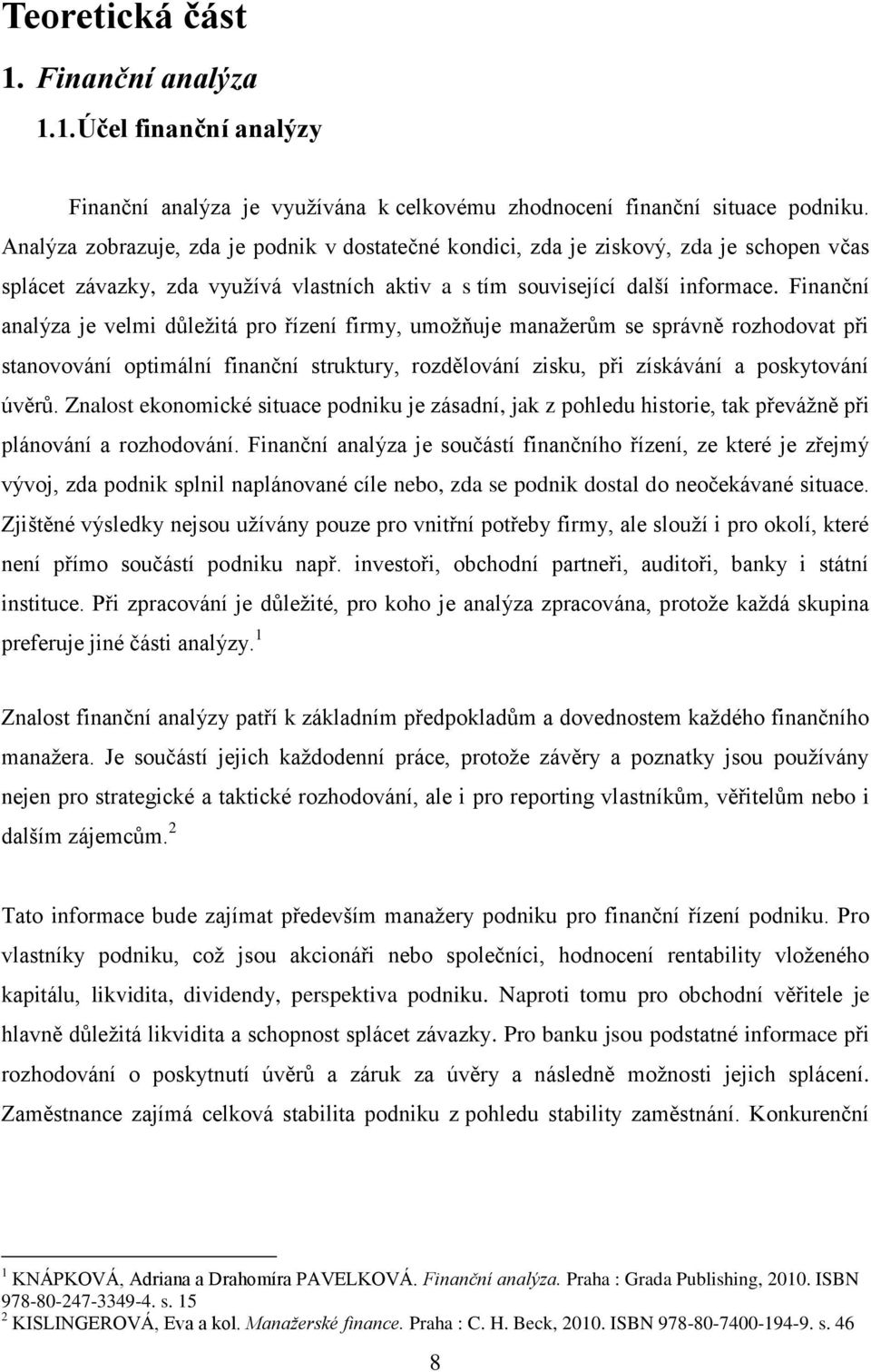 Finanční analýza je velmi důležitá pro řízení firmy, umožňuje manažerům se správně rozhodovat při stanovování optimální finanční struktury, rozdělování zisku, při získávání a poskytování úvěrů.