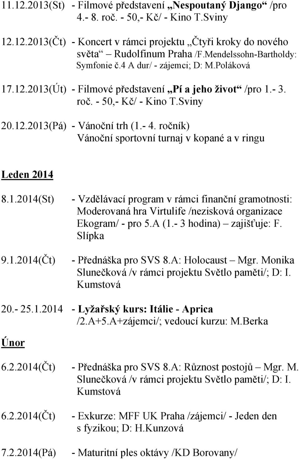 ročník) Vánoční sportovní turnaj v kopané a v ringu Leden 2014 8.1.2014(St) 9.1.2014(Čt) - Vzdělávací program v rámci finanční gramotnosti: Moderovaná hra Virtulife /nezisková organizace Ekogram/ - pro 5.