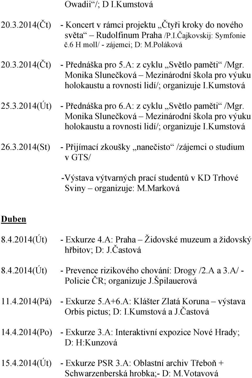 3.2014(St) - Přijímací zkoušky nanečisto /zájemci o studium v GTS/ -Výstava výtvarných prací studentů v KD Trhové Sviny organizuje: M.Marková Duben 8.4.2014(Út) - Exkurze 4.