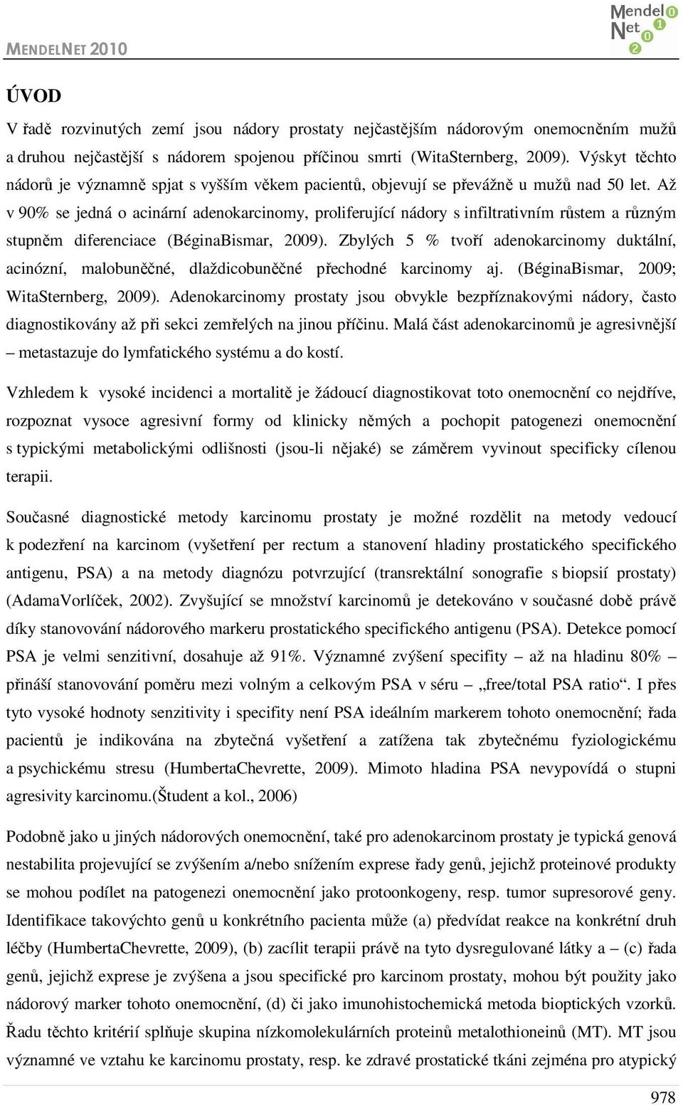 Až v 90% se jedná o acinární adenokarcinomy, proliferující nádory s infiltrativním růstem a různým stupněm diferenciace (BéginaBismar, 2009).