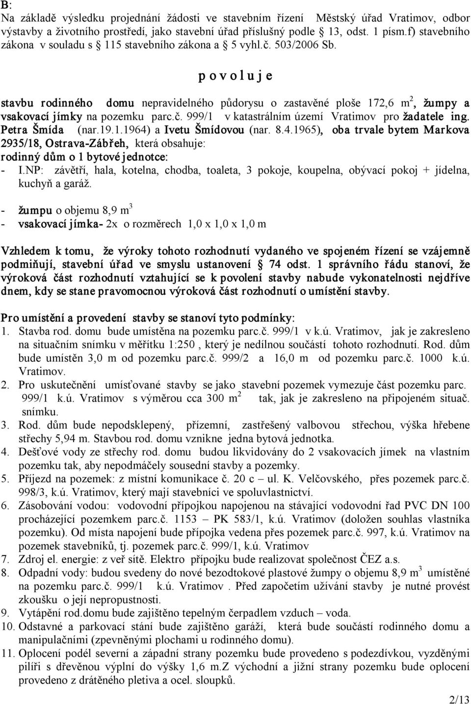 p o v o l u j e stavbu rodinného domu nepravidelného půdorysu o zastavěné ploše 172,6 m 2, žumpy a vsakovací jímky na pozemku parc.č. 999/1 v katastrálním území Vratimov pro žadatele ing.