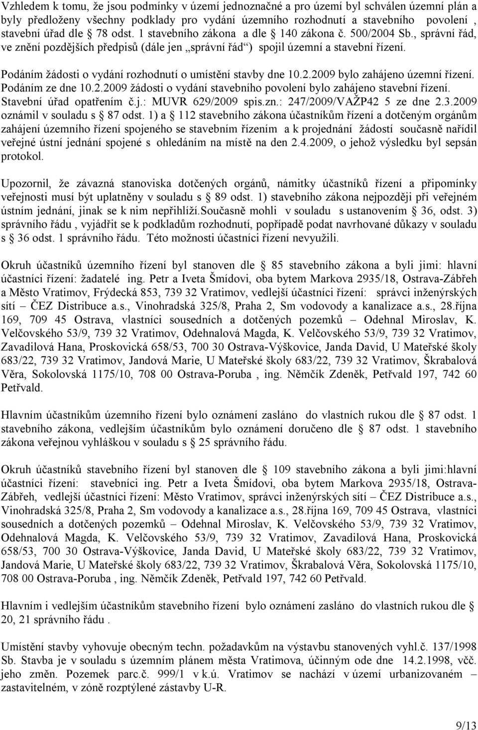 Podáním žádosti o vydání rozhodnutí o umístění stavby dne 10.2.2009 bylo zahájeno územní řízení. Podáním ze dne 10.2.2009 žádosti o vydání stavebního povolení bylo zahájeno stavební řízení.