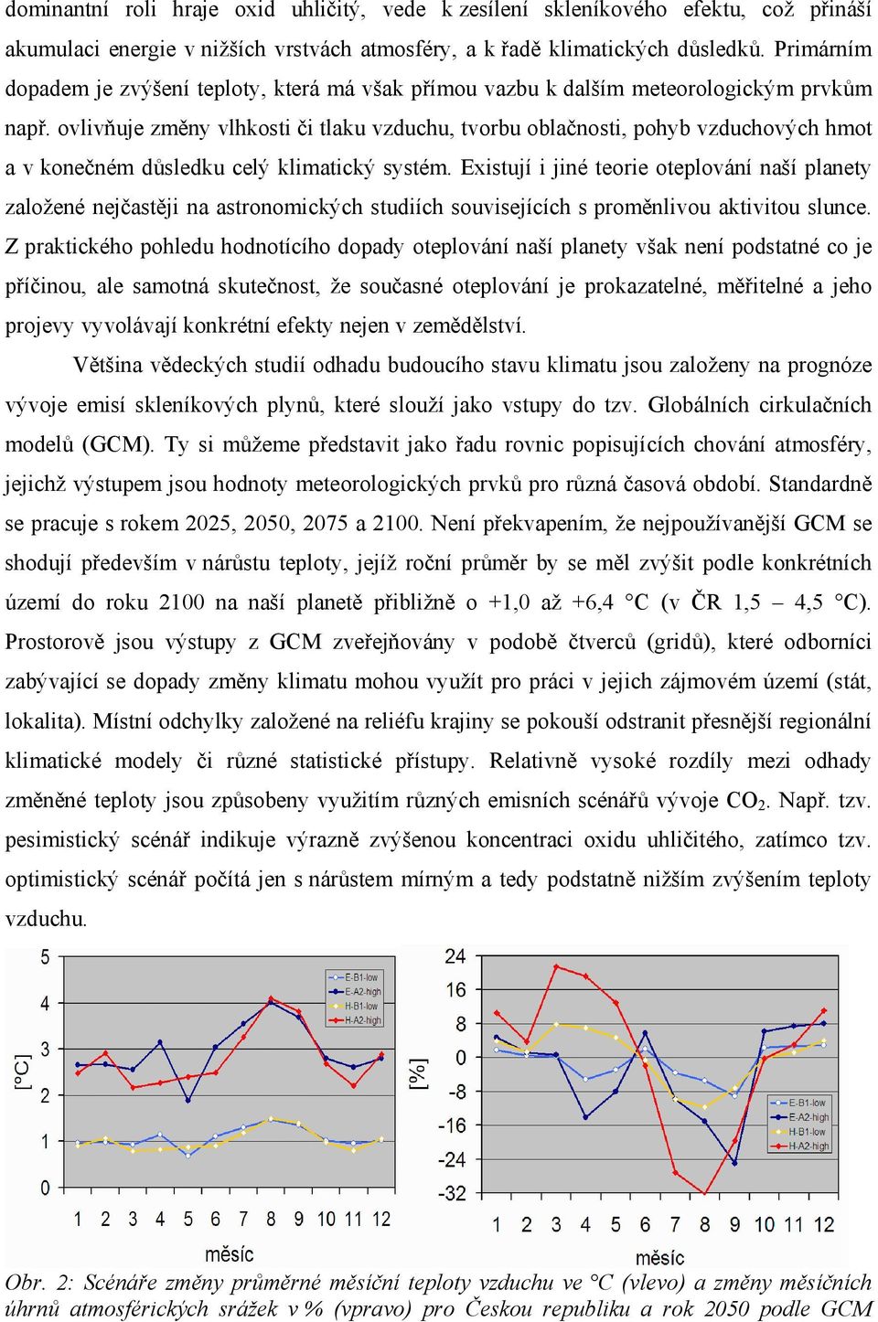 ovlivňuje změny vlhkosti či tlaku vzduchu, tvorbu oblačnosti, pohyb vzduchových hmot a v konečném důsledku celý klimatický systém.