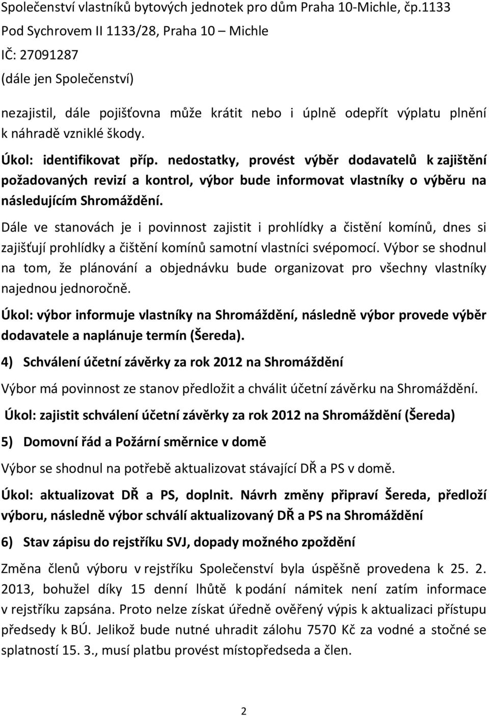 Dále ve stanovách je i povinnost zajistit i prohlídky a čistění komínů, dnes si zajišťují prohlídky a čištění komínů samotní vlastníci svépomocí.