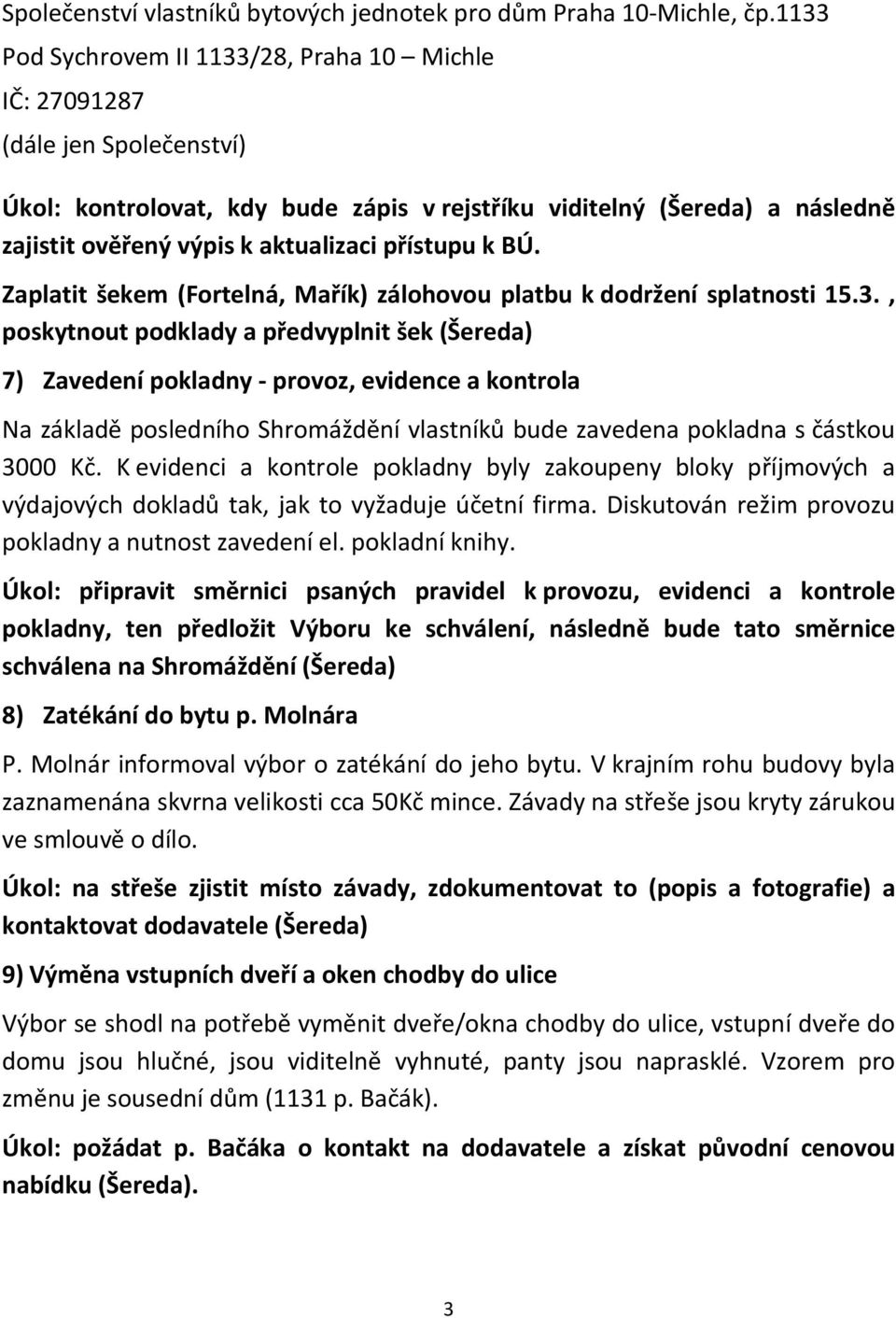 , poskytnout podklady a předvyplnit šek (Šereda) 7) Zavedení pokladny - provoz, evidence a kontrola Na základě posledního Shromáždění vlastníků bude zavedena pokladna s částkou 3000 Kč.