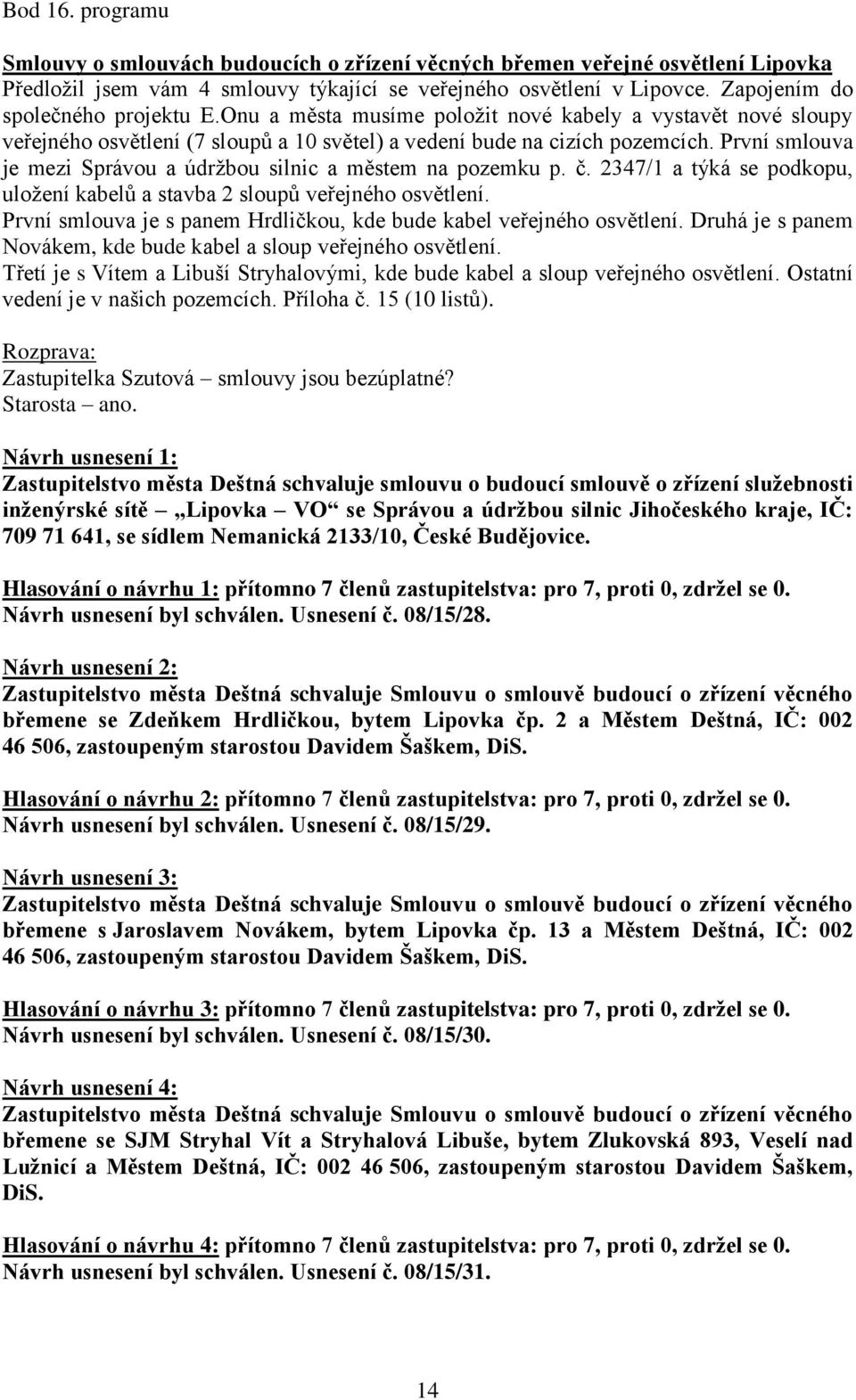 První smlouva je mezi Správou a údržbou silnic a městem na pozemku p. č. 2347/1 a týká se podkopu, uložení kabelů a stavba 2 sloupů veřejného osvětlení.