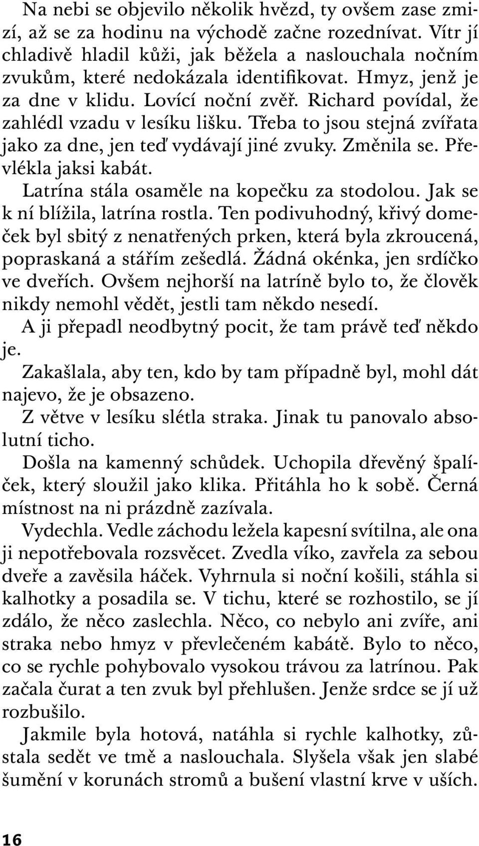 Třeba to jsou stejná zvířata jako za dne, jen teď vydávají jiné zvuky. Změnila se. Převlékla jaksi kabát. Latrína stála osaměle na kopečku za stodolou. Jak se k ní blížila, latrína rostla.