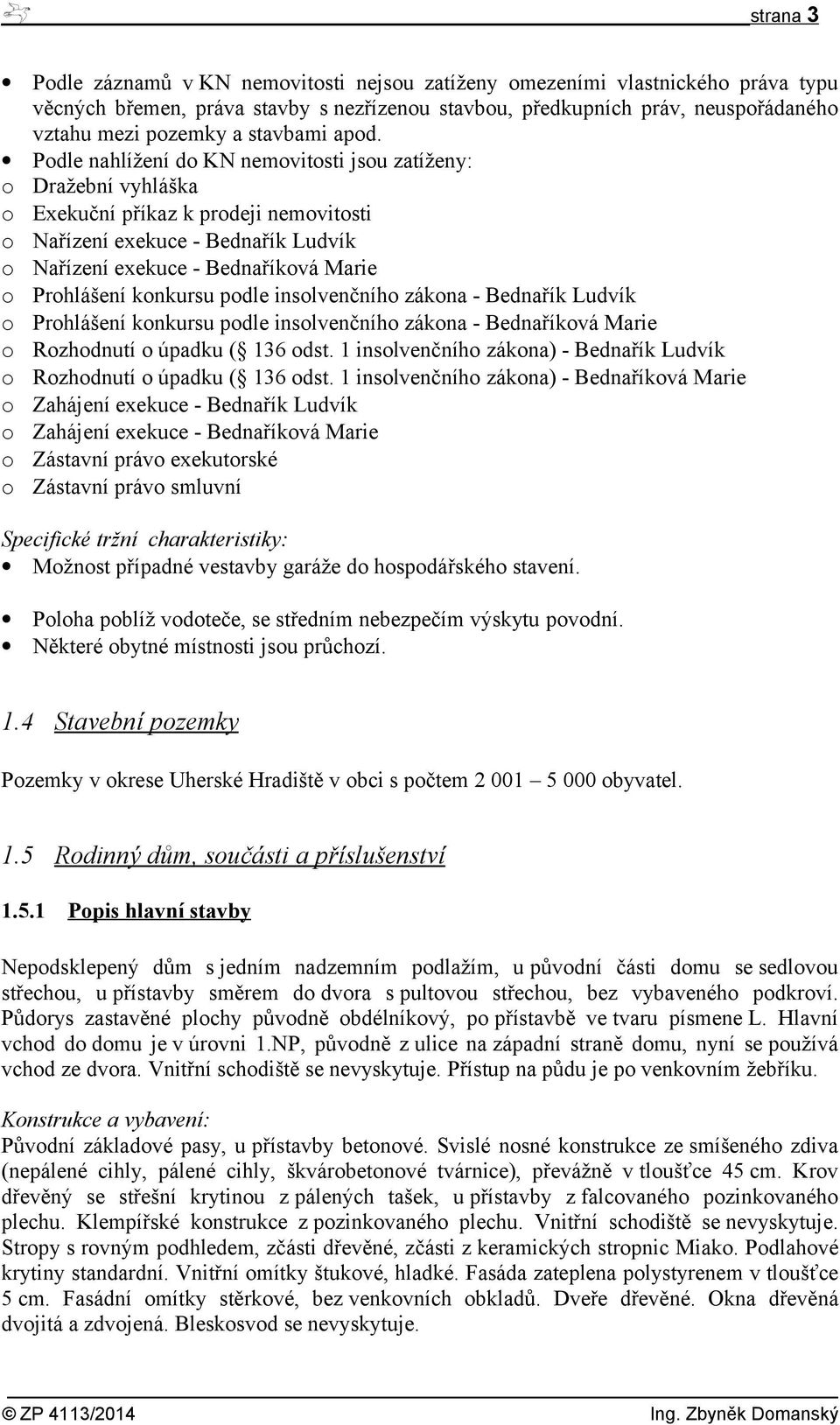 Podle nahlížení do KN nemovitosti jsou zatíženy: o Dražební vyhláška o Exekuční příkaz k prodeji nemovitosti o Nařízení exekuce - Bednařík Ludvík o Nařízení exekuce - Bednaříková Marie o Prohlášení