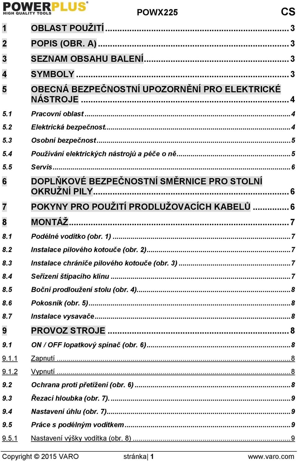 .. 6 7 POKYNY PRO POUŽITÍ PRODLUŽOVACÍCH KABELŮ... 6 8 MONTÁŽ... 7 8.1 Podélné vodítko (obr. 1)... 7 8.2 Instalace pilového kotouče (obr. 2)... 7 8.3 Instalace chrániče pilového kotouče (obr. 3)... 7 8.4 Seřízení štípacího klínu.