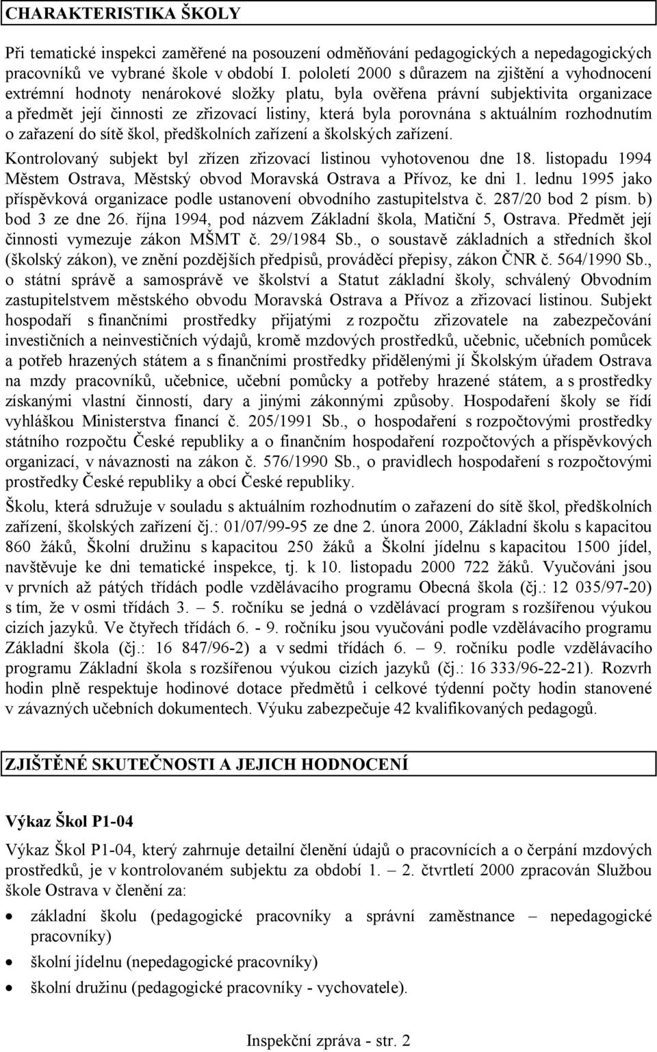 porovnána s aktuálním rozhodnutím o zařazení do sítě škol, předškolních zařízení a školských zařízení. Kontrolovaný subjekt byl zřízen zřizovací listinou vyhotovenou dne 18.
