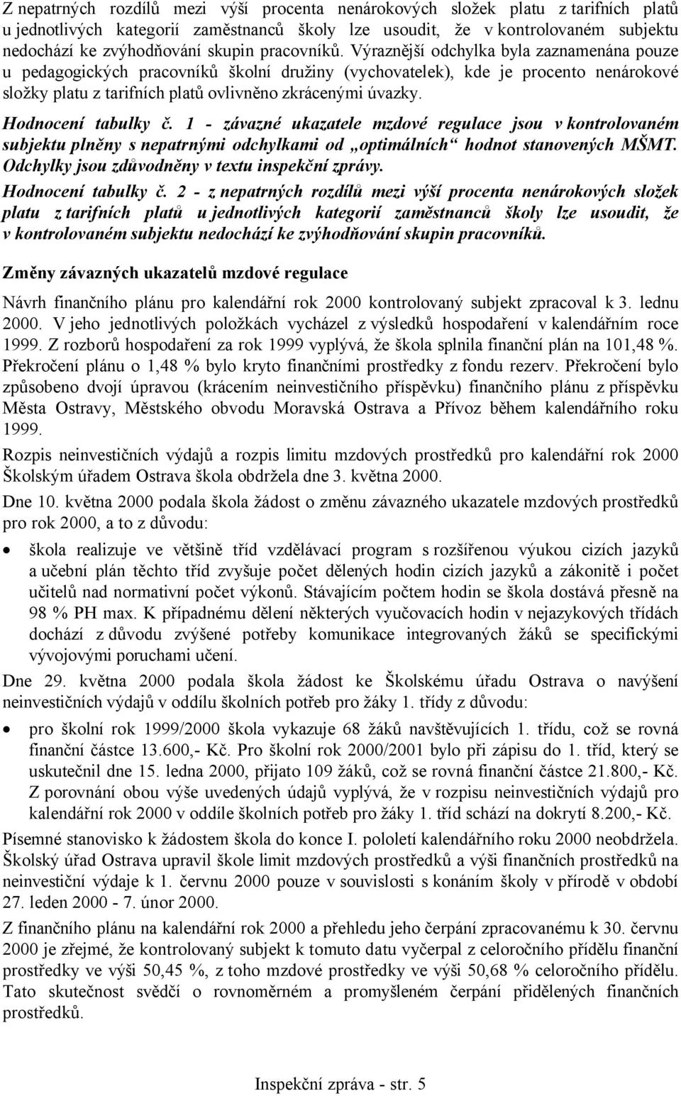 Výraznější odchylka byla zaznamenána pouze u pedagogických pracovníků školní družiny (vychovatelek), kde je procento nenárokové složky platu z tarifních platů ovlivněno zkrácenými úvazky.