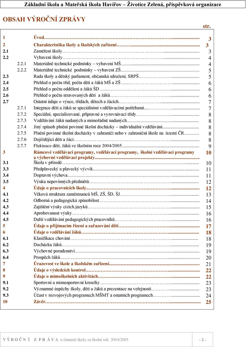 .. 6 2.7 Ostatní údaje o výuce, třídách, dětech a ţácích... 7 2.7.1 Integrace dětí a ţáků se speciálními vzdělávacími potřebami...... 7 2.7.2 Speciální, specializované, přípravné a vyrovnávací třídy.