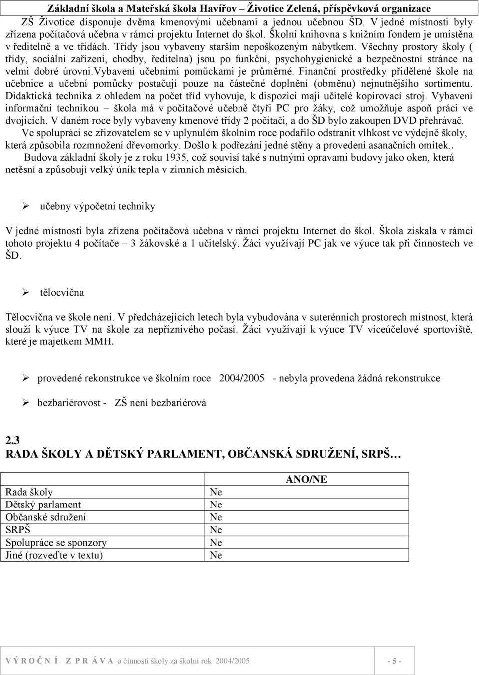 Všechny prostory školy ( třídy, sociální zařízení, chodby, ředitelna) jsou po funkční, psychohygienické a bezpečnostní stránce na velmi dobré úrovni.vybavení učebními pomůckami je průměrné.