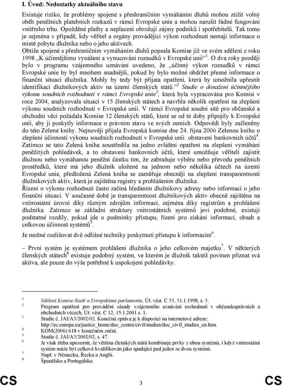 Tak tomu je zejména v případě, kdy věřitel a orgány provádějící výkon rozhodnutí nemají informace o místě pobytu dlužníka nebo o jeho aktivech.