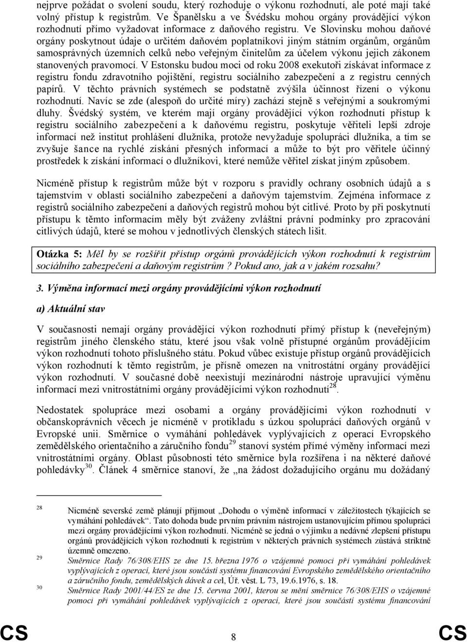 Ve Slovinsku mohou daňové orgány poskytnout údaje o určitém daňovém poplatníkovi jiným státním orgánům, orgánům samosprávných územních celků nebo veřejným činitelům za účelem výkonu jejich zákonem