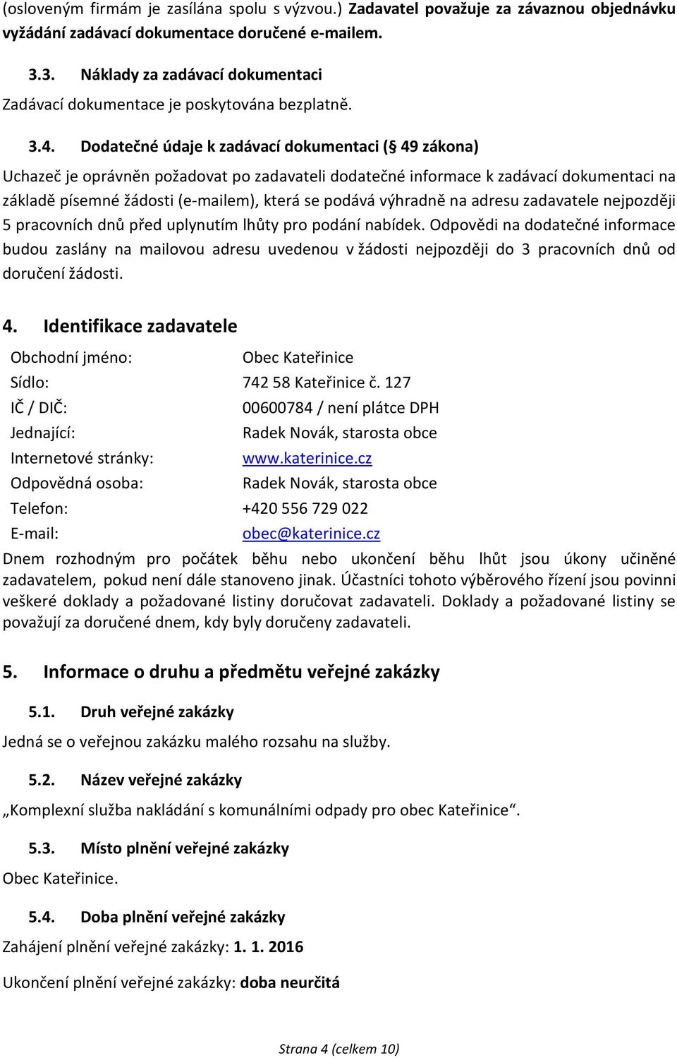 Dodatečné údaje k zadávací dokumentaci ( 49 zákona) Uchazeč je oprávněn požadovat po zadavateli dodatečné informace k zadávací dokumentaci na základě písemné žádosti (e-mailem), která se podává