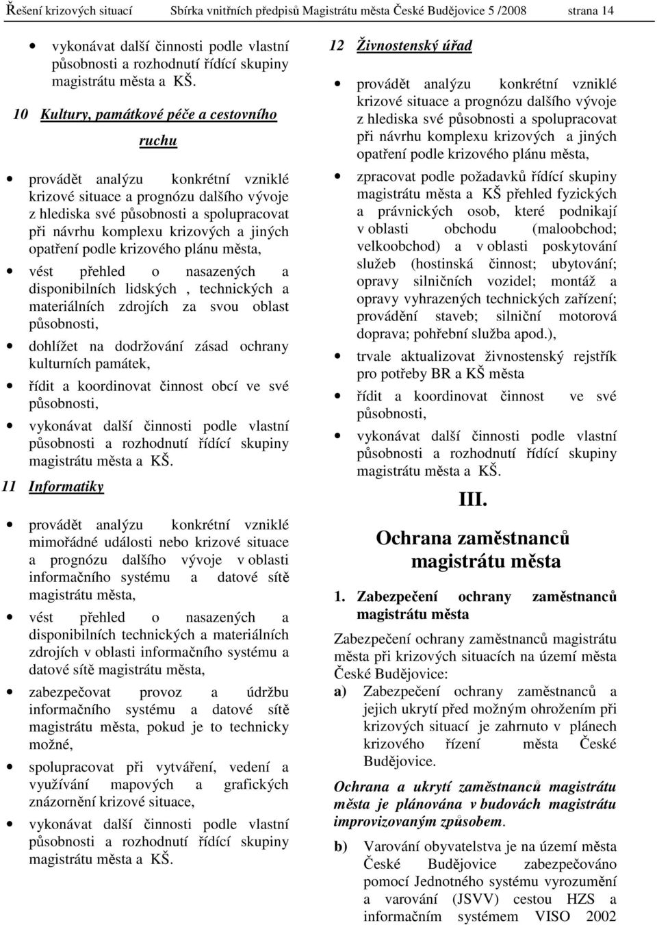 a jiných opatření podle krizového plánu města, vést přehled o nasazených a disponibilních lidských, technických a materiálních zdrojích za svou oblast působnosti, dohlížet na dodržování zásad ochrany