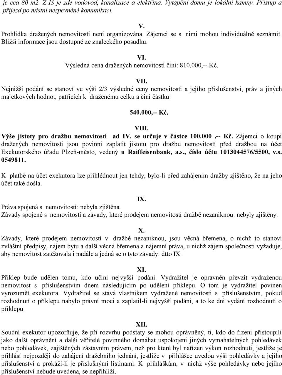 Nejnižší podání se stanoví ve výši 2/3 výsledné ceny nemovitosti a jejího příslušenství, práv a jiných majetkových hodnot, patřících k draženému celku a činí částku: 540.000,-- Kč. VIII.