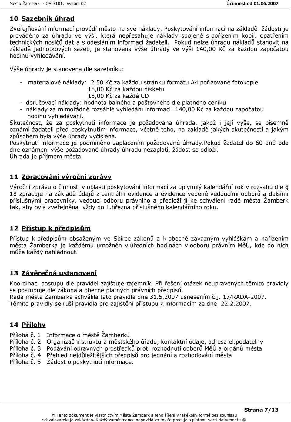 Pokud nelze úhradu nákladů stanovit na základě jednotkových sazeb, je stanovena výše úhrady ve výši 140,00 Kč za každou započatou hodinu vyhledávání.