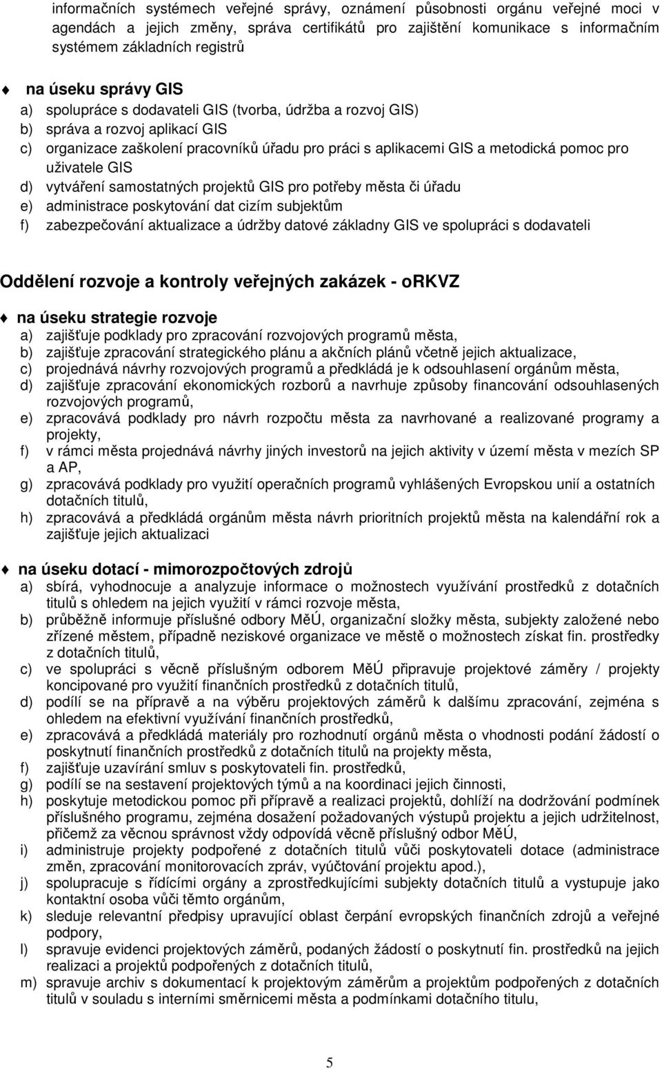 uživatele GIS d) vytváření samostatných projektů GIS pro potřeby města či úřadu e) administrace poskytování dat cizím subjektům f) zabezpečování aktualizace a údržby datové základny GIS ve spolupráci