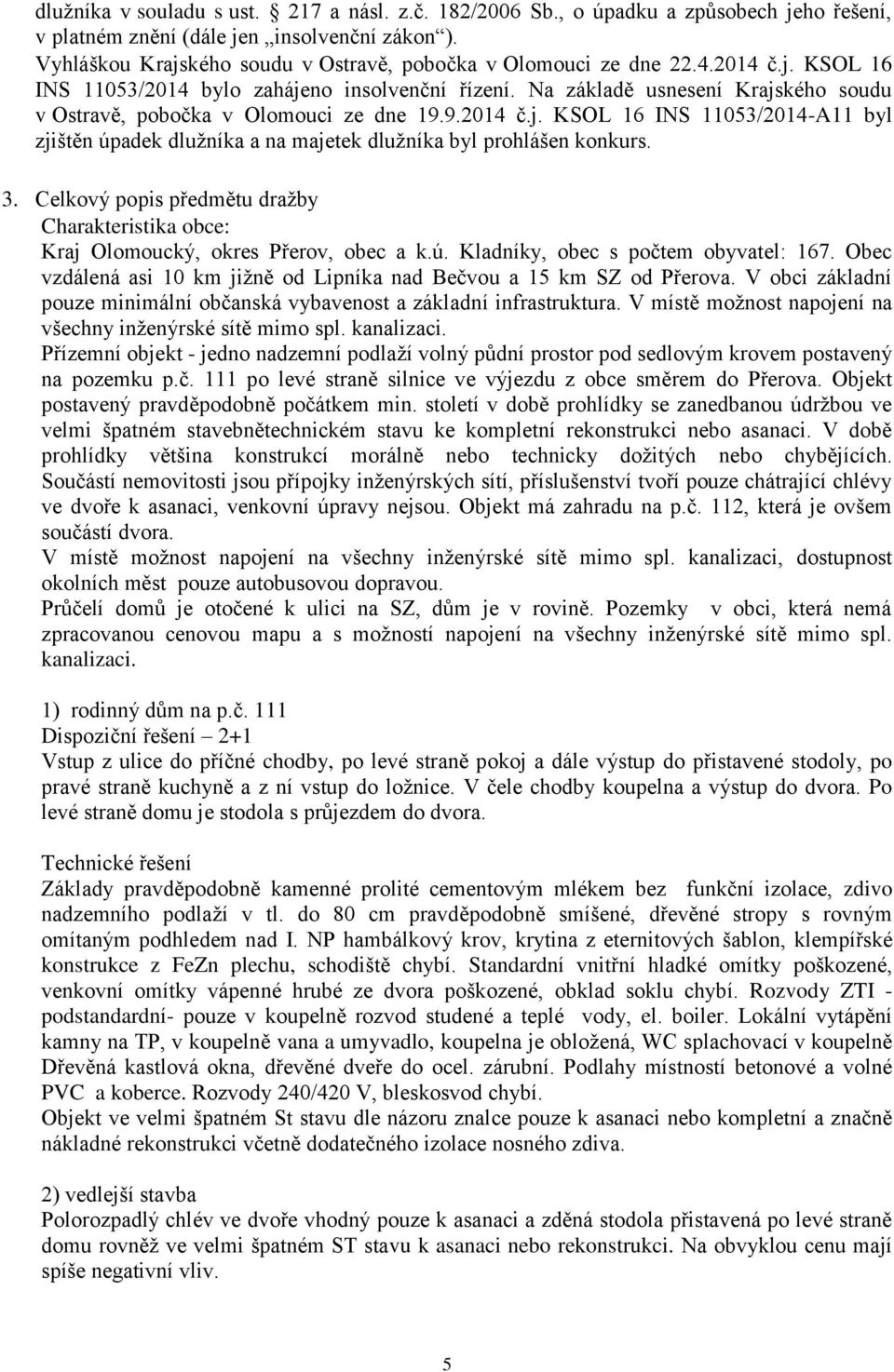 Na základě usnesení Krajského soudu v Ostravě, pobočka v Olomouci ze dne 19.9.2014 č.j. KSOL 16 INS 11053/2014-A11 byl zjištěn úpadek dlužníka a na majetek dlužníka byl prohlášen konkurs. 3.