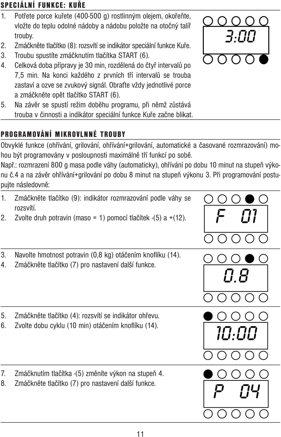 Na konci každého z prvních tří intervalů se trouba zastaví a ozve se zvukový signál. Obraťte vždy jednotlivé porce a zmáčkněte opět tlačítko START (6). 5.