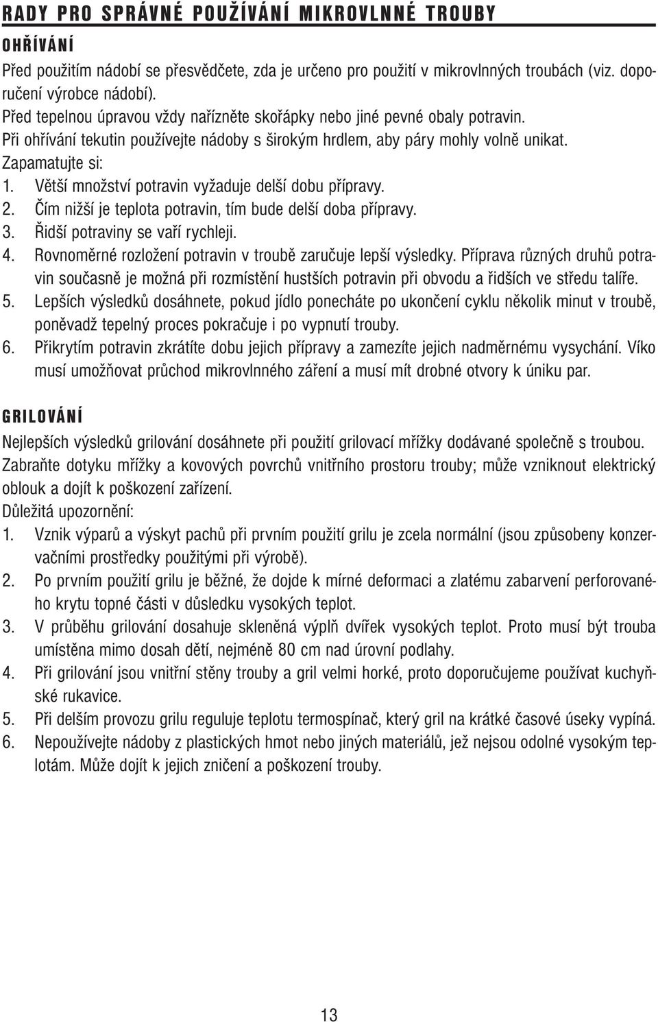 Větší množství potravin vyžaduje delší dobu přípravy. 2. Čím nižší je teplota potravin, tím bude delší doba přípravy. 3. Řidší potraviny se vaří rychleji. 4.