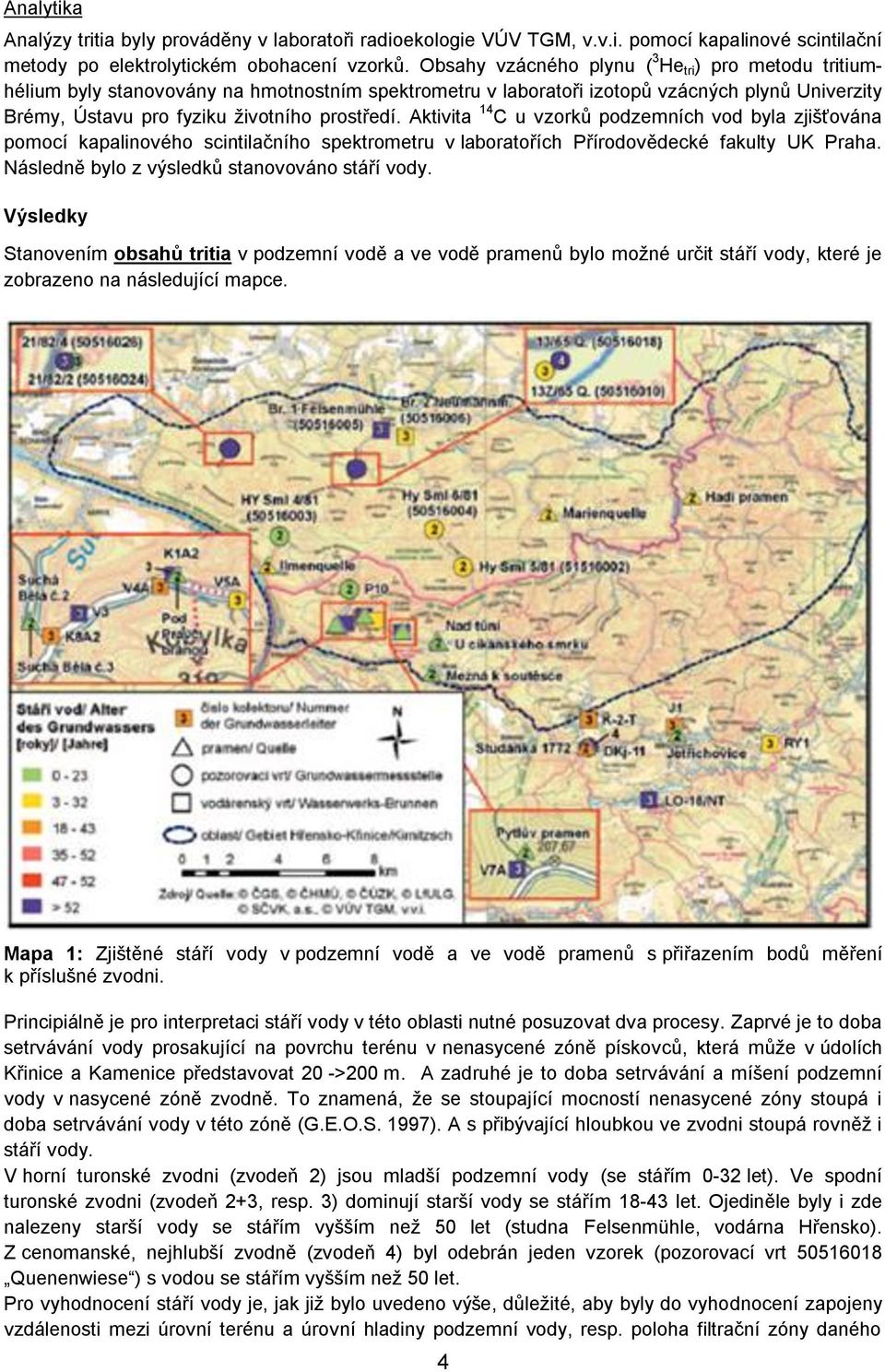 Aktivita 14 C u vzorků podzemních vod byla zjišťována pomocí kapalinového scintilačního spektrometru v laboratořích Přírodovědecké fakulty UK Praha. Následně bylo z výsledků stanovováno stáří vody.