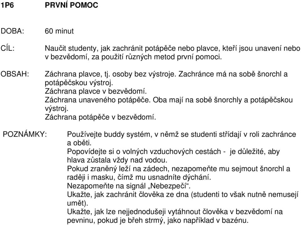 POZNÁMKY: Používejte buddy systém, v němž se studenti střídají v roli zachránce a oběti. Popovídejte si o volných vzduchových cestách - je důležité, aby hlava zůstala vždy nad vodou.