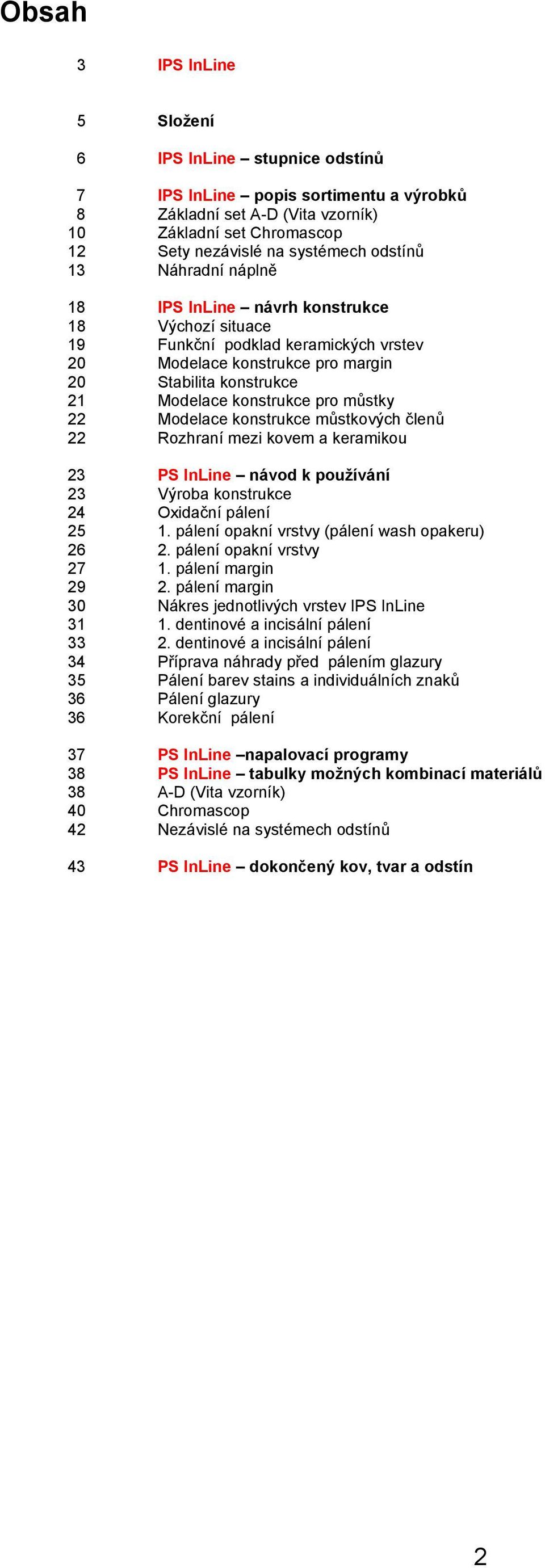 22 Modelace konstrukce můstkových členů 22 Rozhraní mezi kovem a keramikou 23 PS InLine návod k používání 23 Výroba konstrukce 24 Oxidační pálení 25 1. pálení opakní vrstvy (pálení wash opakeru) 26 2.