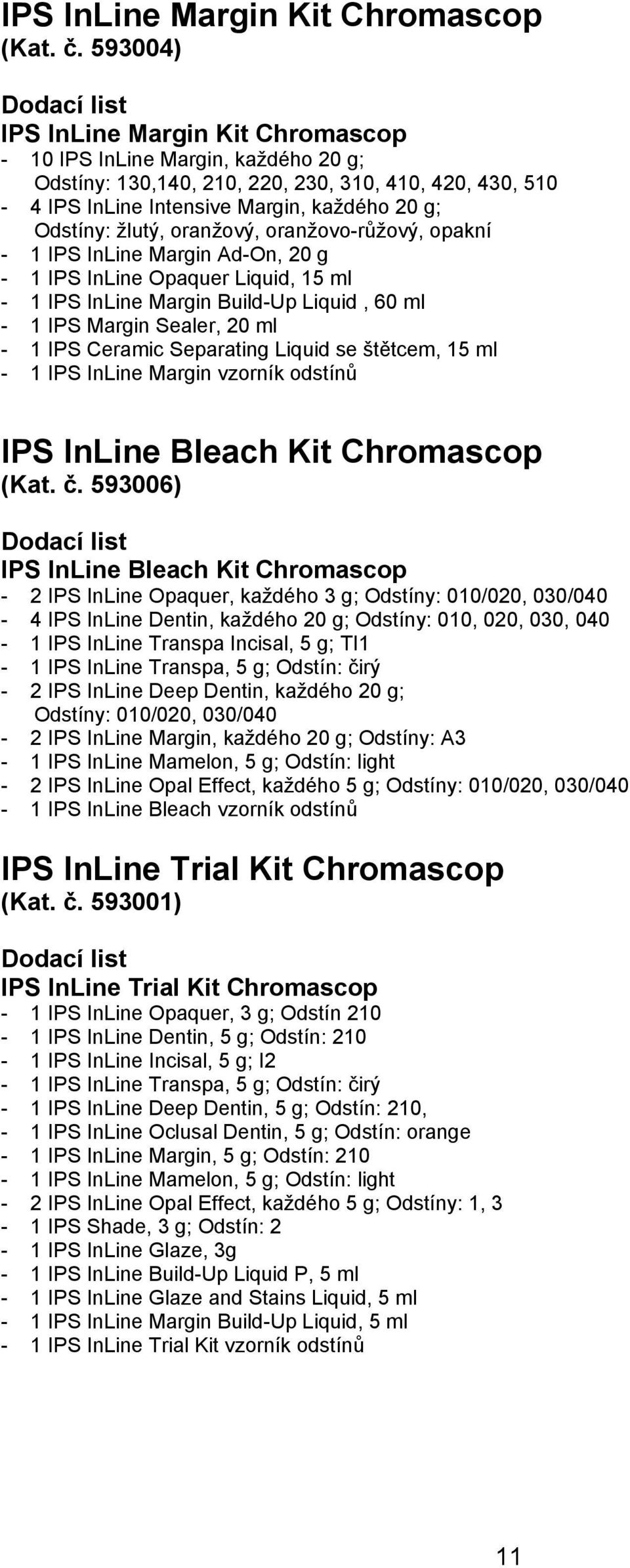 Odstíny: žlutý, oranžový, oranžovo-růžový, opakní - 1 IPS InLine Margin Ad-On, 20 g - 1 IPS InLine Opaquer Liquid, 15 ml - 1 IPS InLine Margin Build-Up Liquid, 60 ml - 1 IPS Margin Sealer, 20 ml - 1