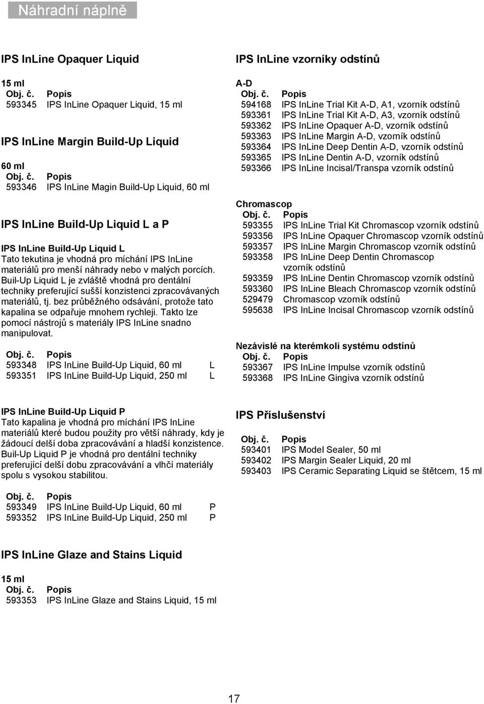 593346 Popis IPS InLine Magin Build-Up Liquid, 60 ml IPS InLine Build-Up Liquid L a P IPS InLine Build-Up Liquid L Tato tekutina je vhodná pro míchání IPS InLine materiálů pro menší náhrady nebo v