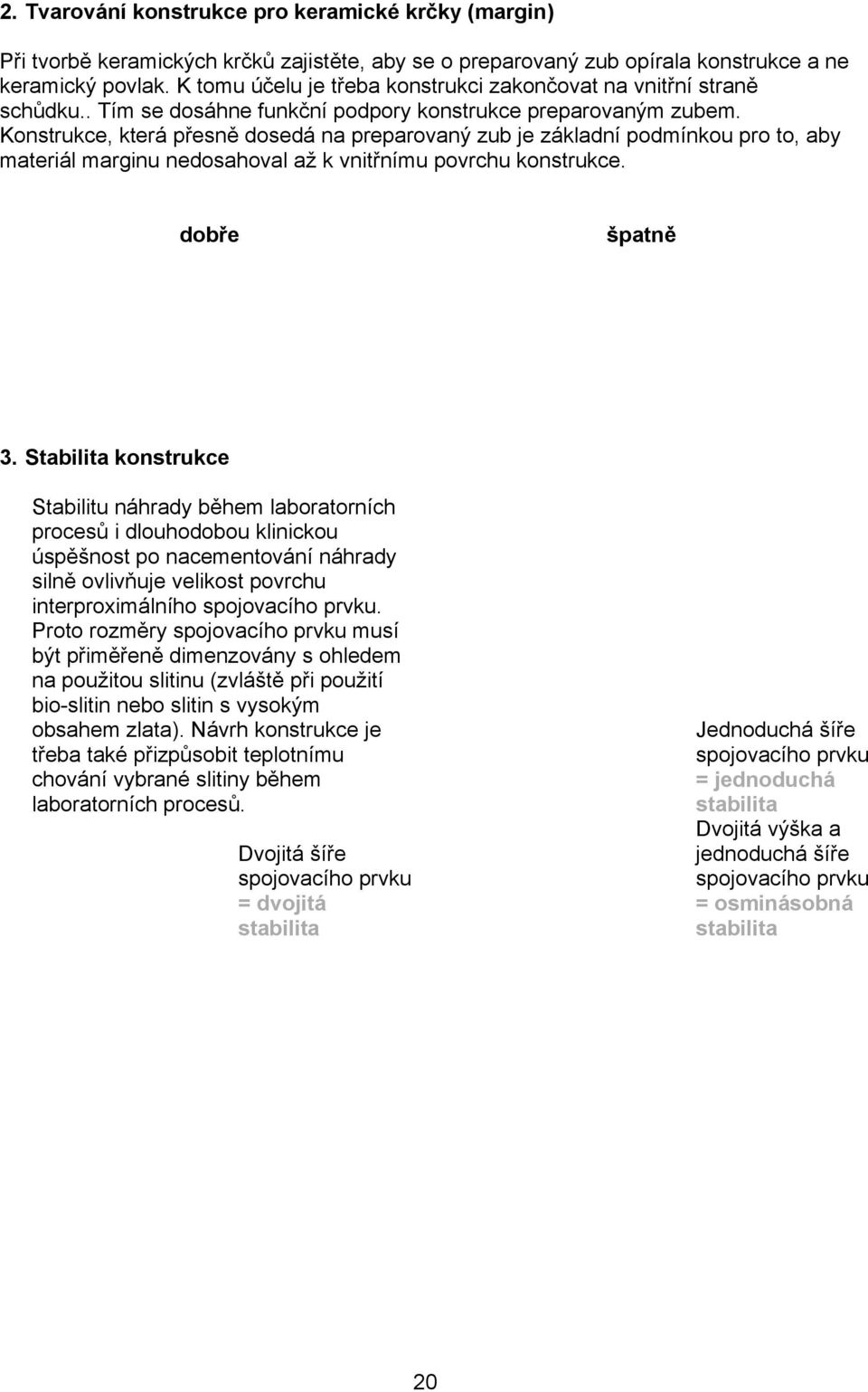 Konstrukce, která přesně dosedá na preparovaný zub je základní podmínkou pro to, aby materiál marginu nedosahoval až k vnitřnímu povrchu konstrukce. dobře špatně 3.