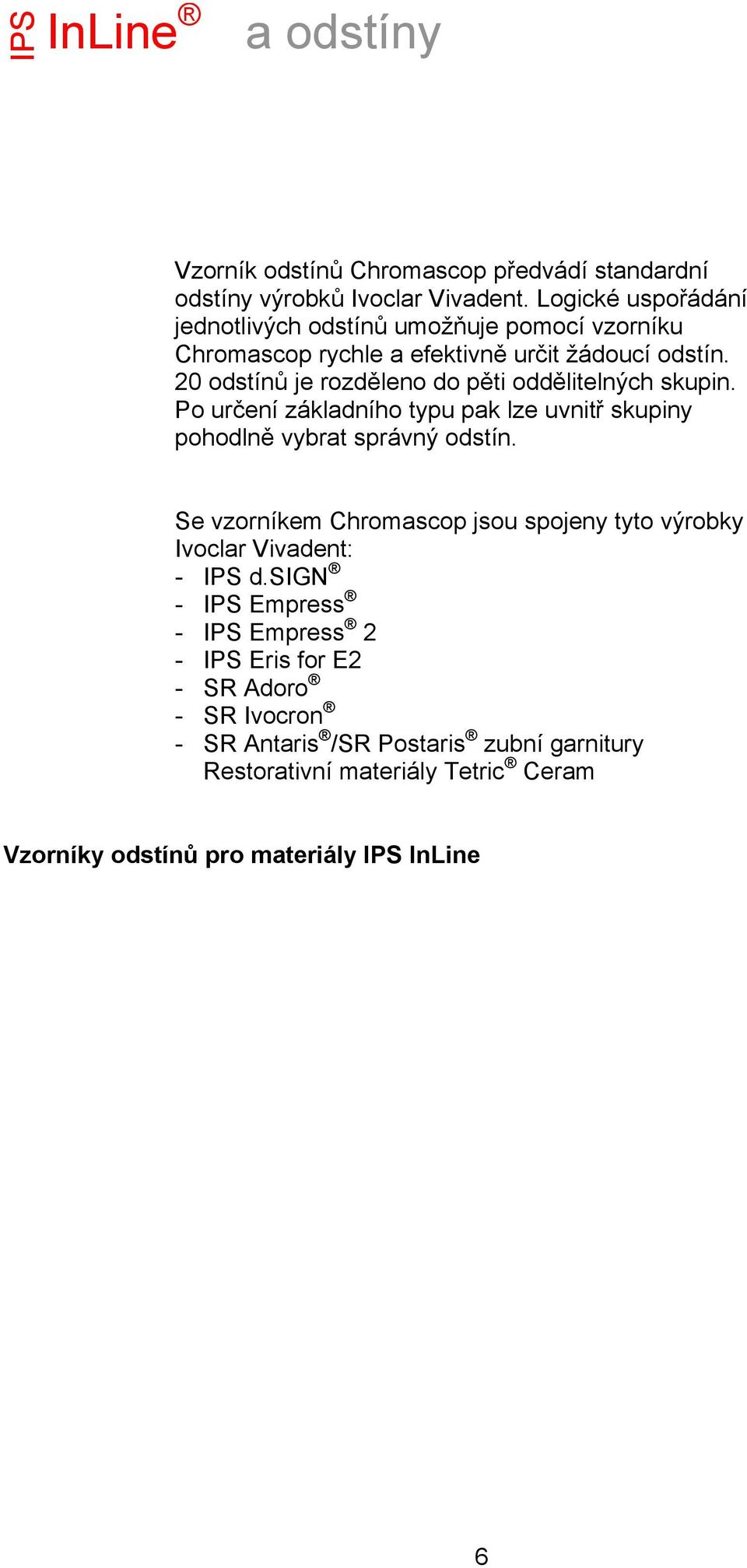 20 odstínů je rozděleno do pěti oddělitelných skupin. Po určení základního typu pak lze uvnitř skupiny pohodlně vybrat správný odstín.