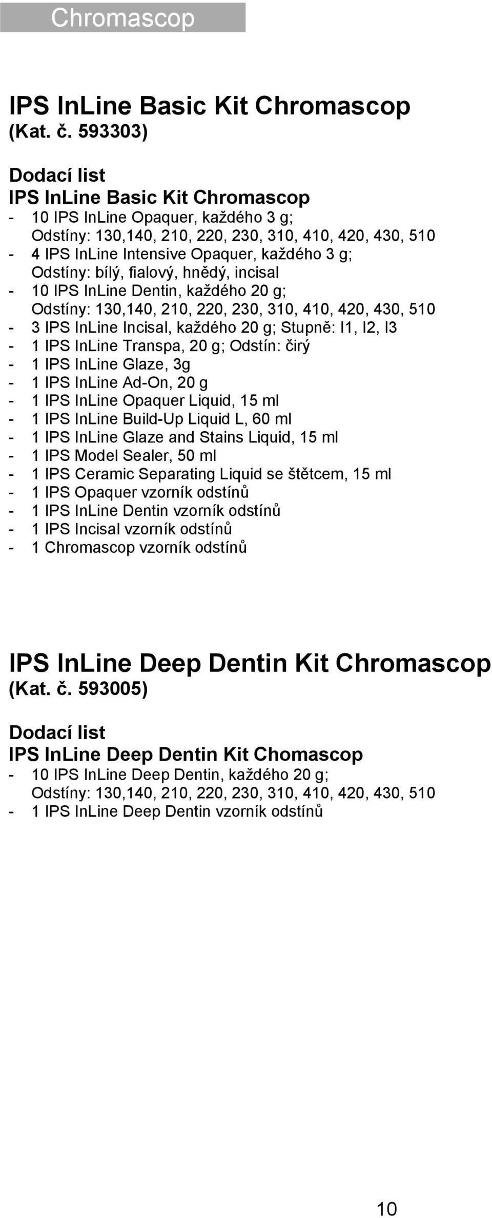 Odstíny: bílý, fialový, hnědý, incisal - 10 IPS InLine Dentin, každého 20 g; Odstíny: 130,140, 210, 220, 230, 310, 410, 420, 430, 510-3 IPS InLine Incisal, každého 20 g; Stupně: I1, I2, I3-1 IPS