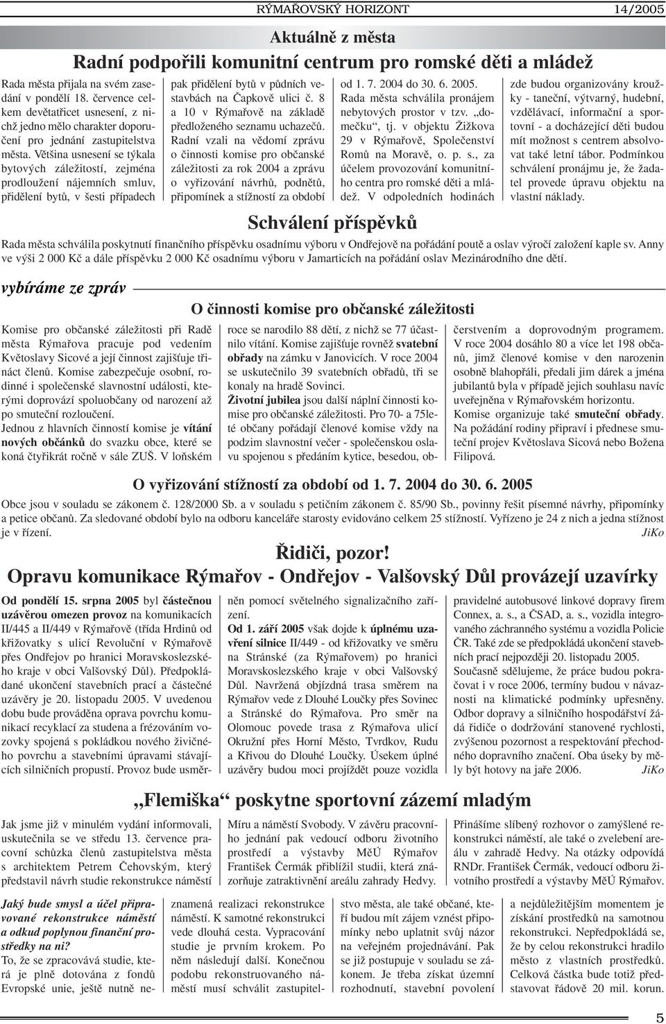 Vût ina usnesení se t kala bytov ch záleïitostí, zejména prodlouïení nájemních smluv, pfiidûlení bytû, v esti pfiípadech pak pfiidûlení bytû v pûdních vestavbách na âapkovû ulici ã.