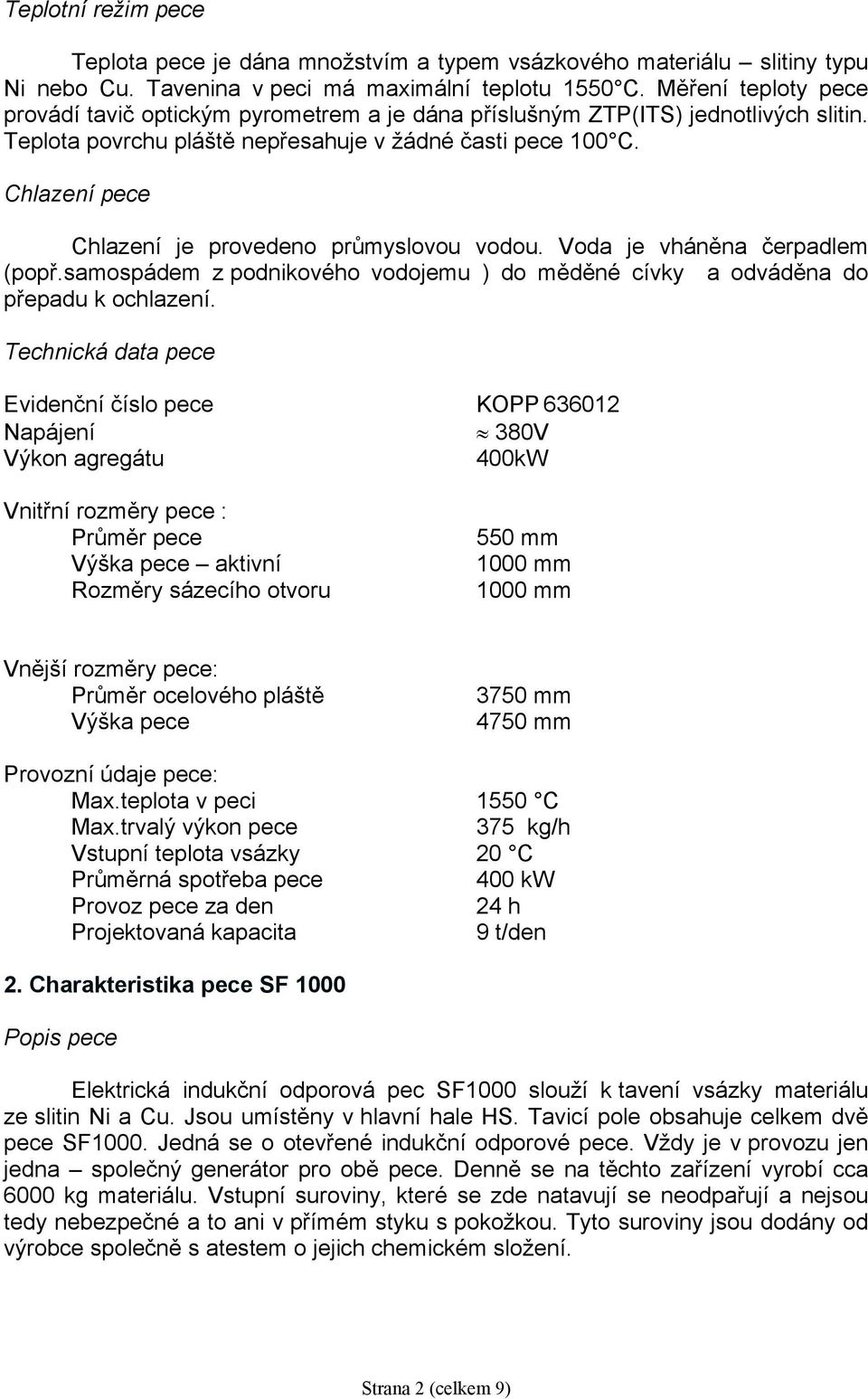 Chlazení je provedeno průmyslovou vodou. Voda je vháněna čerpadlem (popř.samospádem z podnikového vodojemu ) do měděné cívky a odváděna do přepadu k ochlazení.