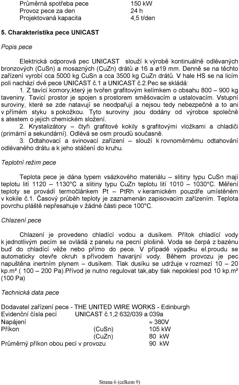 Denně se na těchto zařízení vyrobí cca 5000 kg CuSn a cca 3500 kg CuZn drátů. V hale HS se na licím poli nachází dvě pece UNICAST č.1 a UNICAST č.2.pec se skládá: 1.