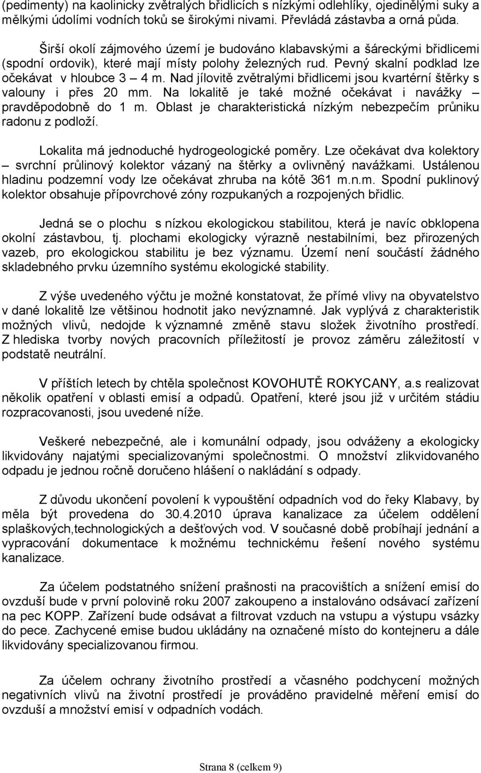 Nad jílovitě zvětralými břidlicemi jsou kvartérní štěrky s valouny i přes 20 mm. Na lokalitě je také možné očekávat i navážky pravděpodobně do 1 m.