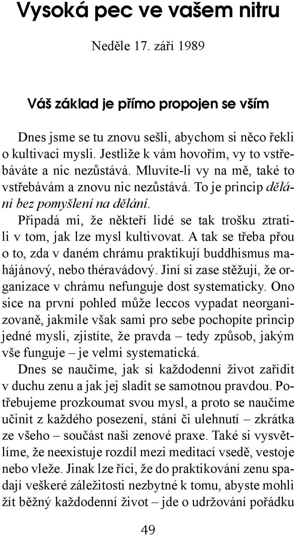 Připadá mi, že někteří lidé se tak trošku ztratili v tom, jak lze mysl kultivovat. A tak se třeba přou o to, zda v daném chrámu praktikují buddhismus mahájánový, nebo théravádový.