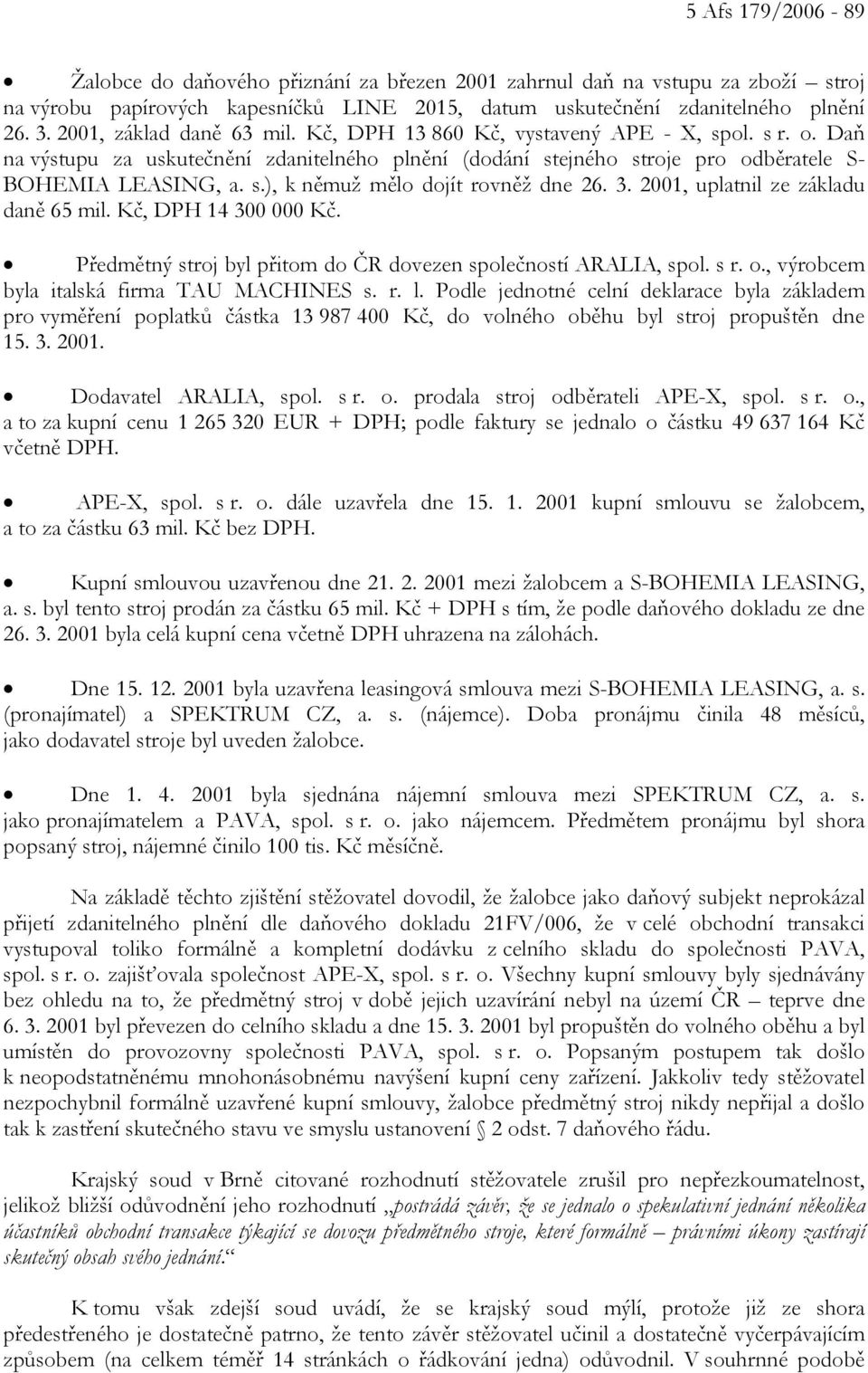 3. 2001, uplatnil ze základu daně 65 mil. Kč, DPH 14 300 000 Kč. Předmětný stroj byl přitom do ČR dovezen společností ARALIA, spol. s r. o., výrobcem byla italská firma TAU MACHINES s. r. l.