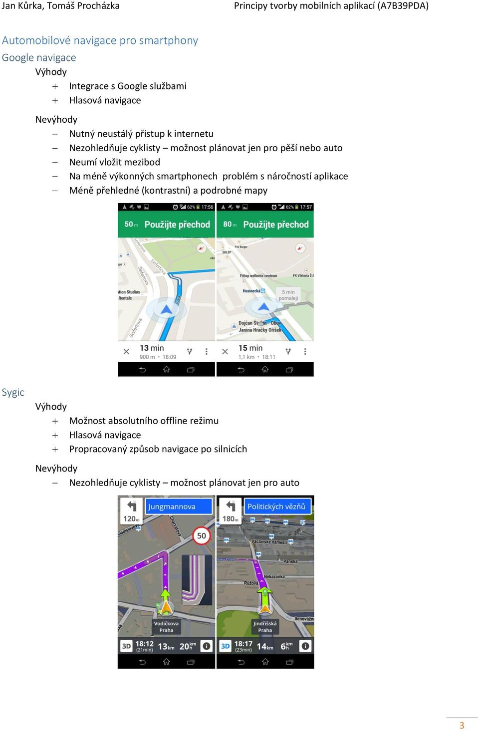 výkonných smartphonech problém s náročností aplikace Méně přehledné (kontrastní) a podrobné mapy Sygic Možnost