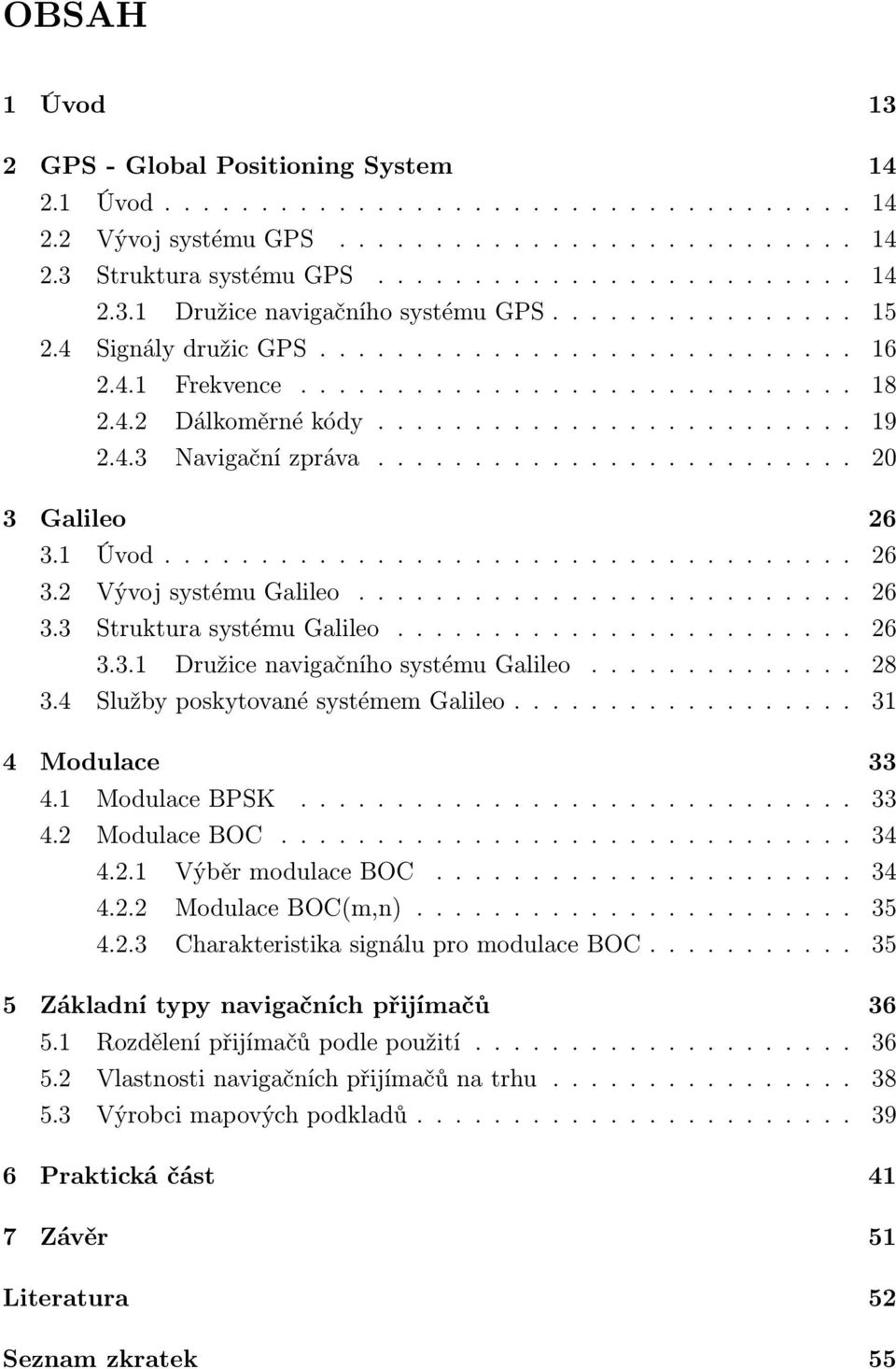 ........................ 20 3 Galileo 26 3.1 Úvod.................................... 26 3.2 Vývoj systému Galileo.......................... 26 3.3 Struktura systému Galileo........................ 26 3.3.1 Družice navigačního systému Galileo.